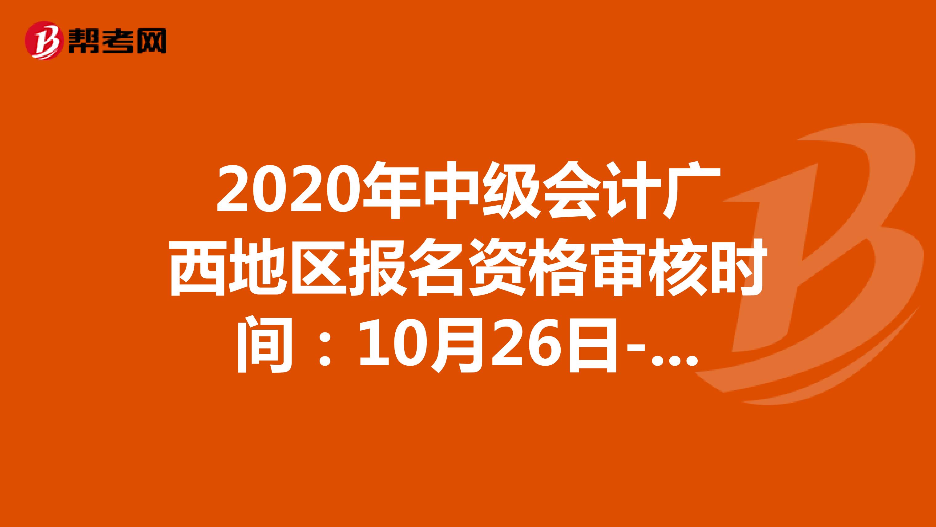 2020年中级会计广西地区报名资格审核时间：10月26日-11月17日