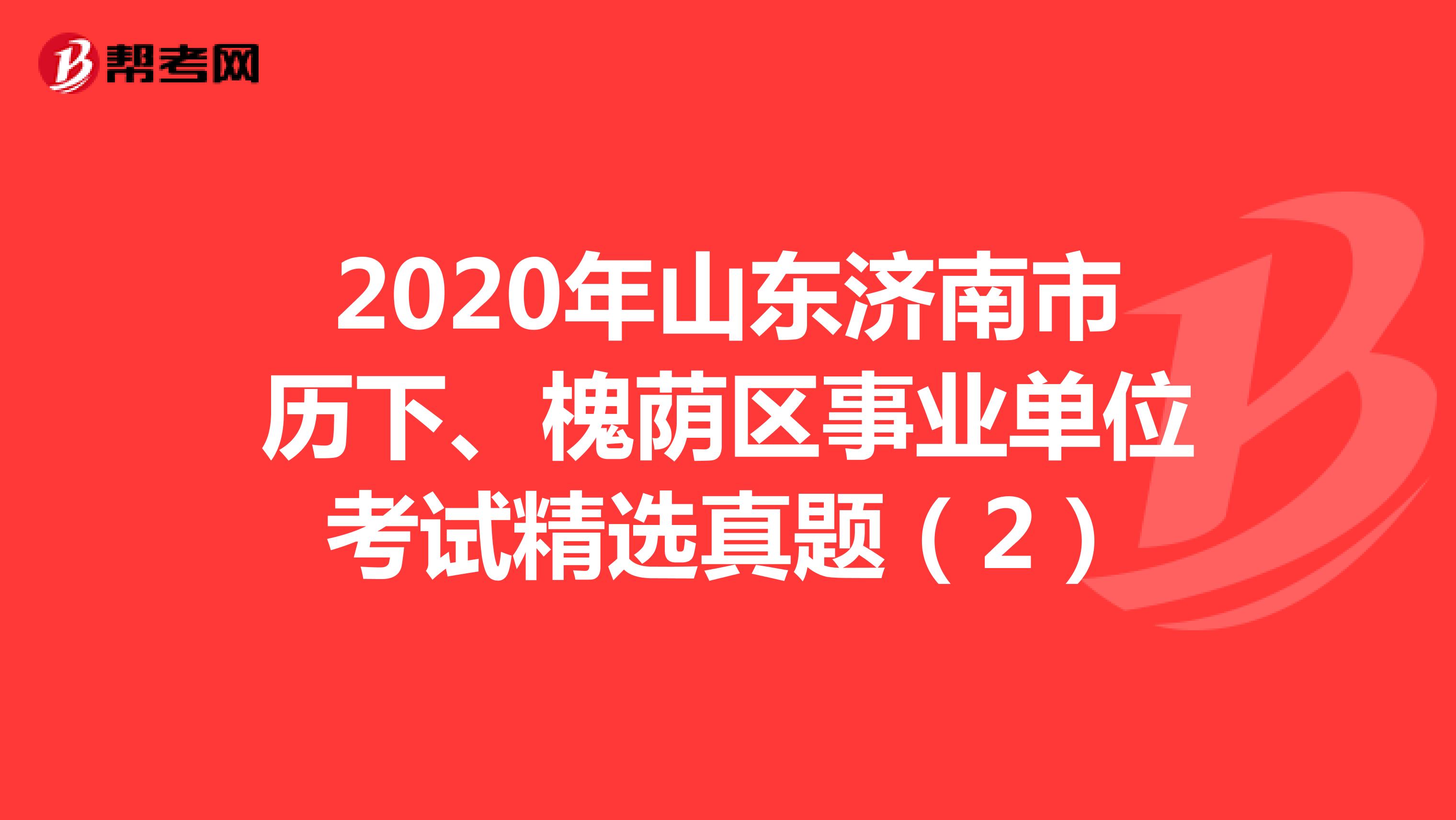 2020年山东济南市历下、槐荫区事业单位考试精选真题（2）
