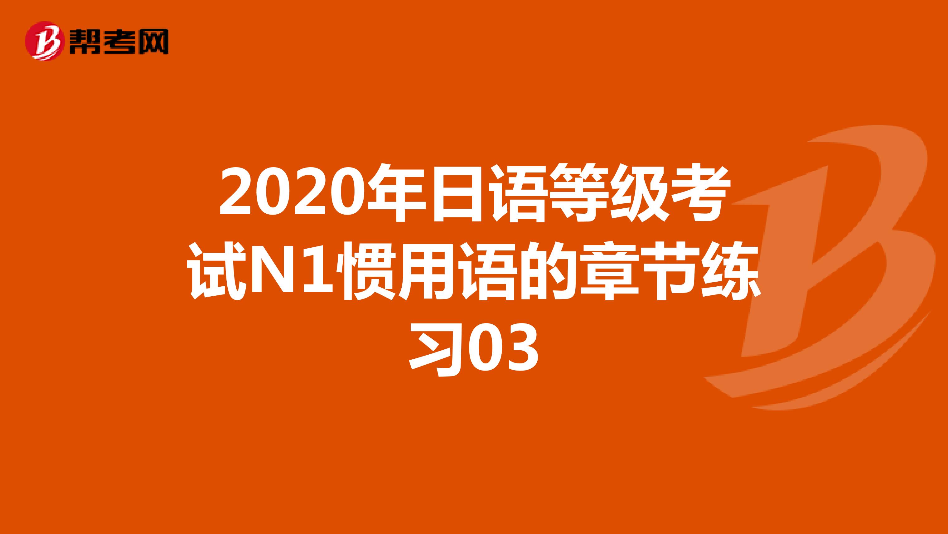 2020年日语等级考试N1惯用语的章节练习03