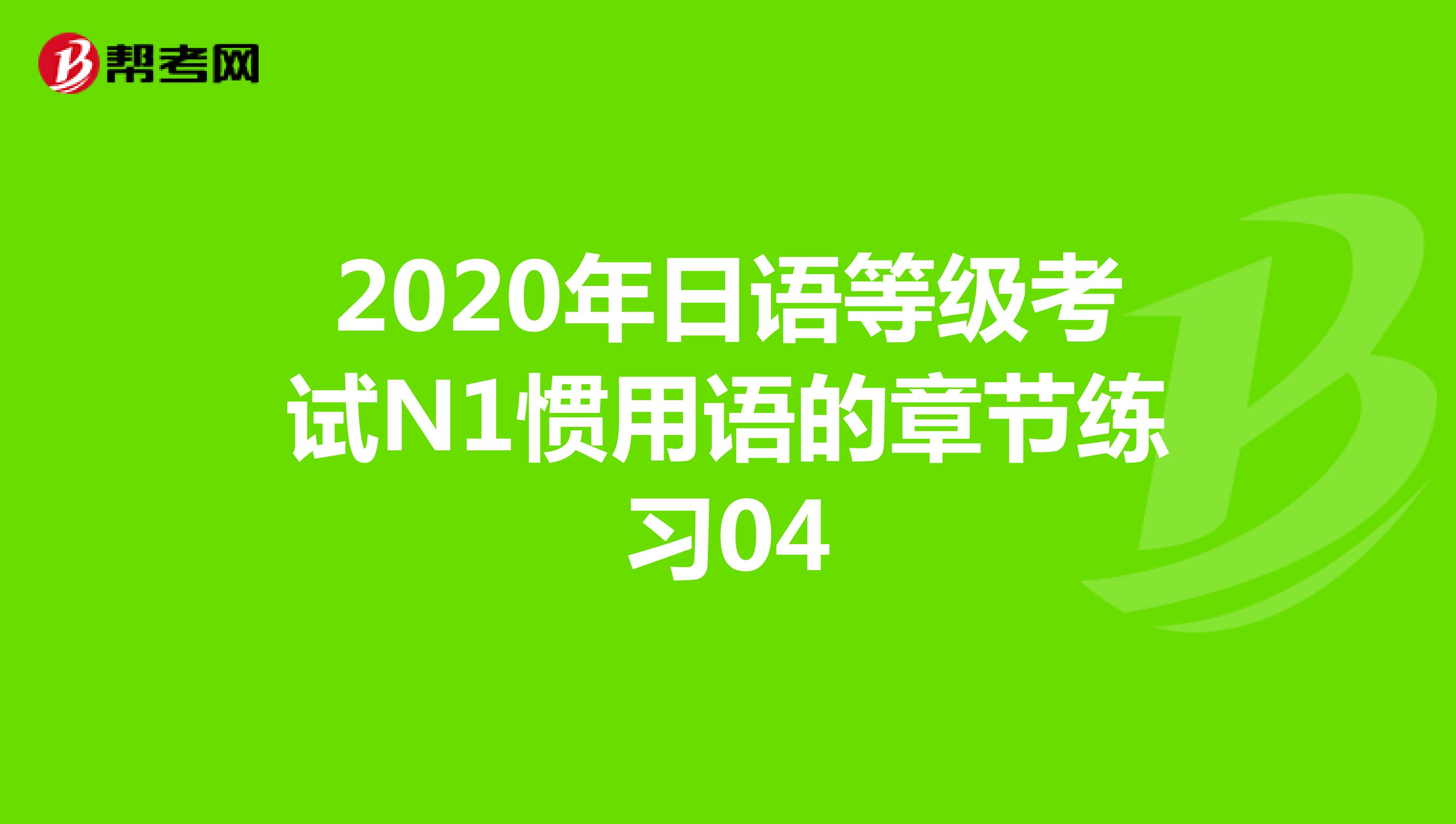 2020年日语等级考试N1惯用语的章节练习04