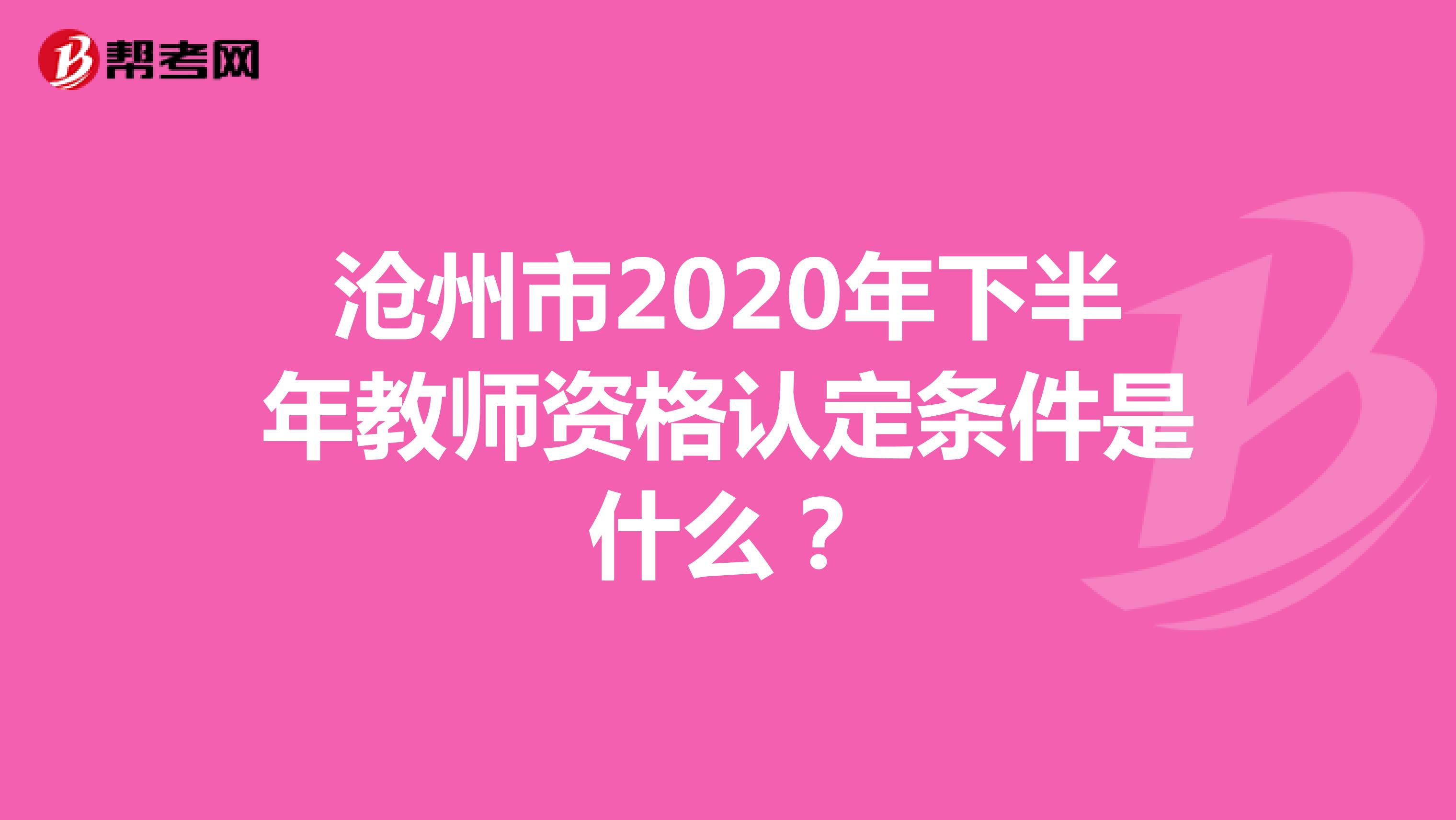 沧州市2020年下半年教师资格认定条件是什么？