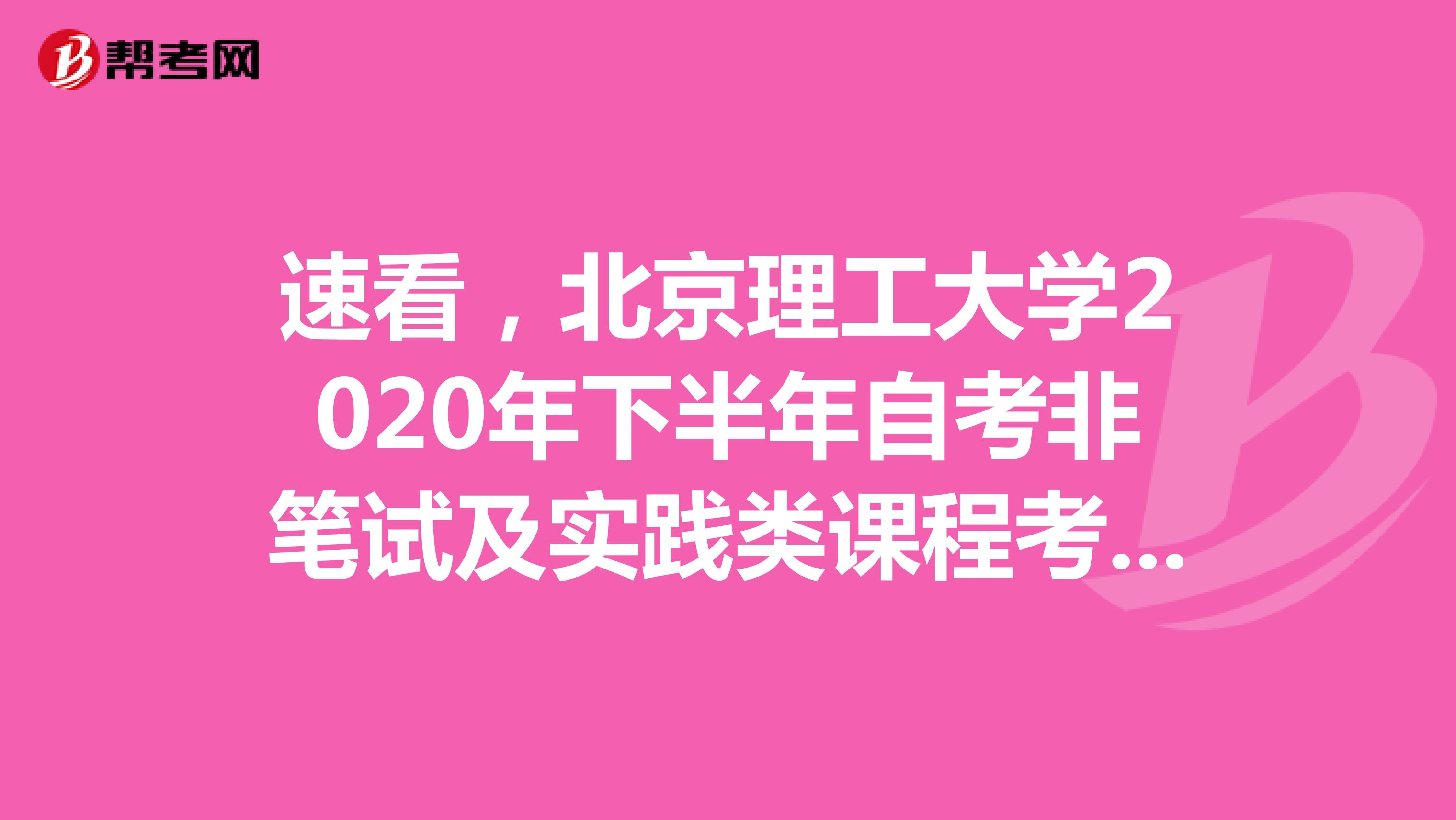 速看，北京理工大学2020年下半年自考非笔试及实践类课程考试安排