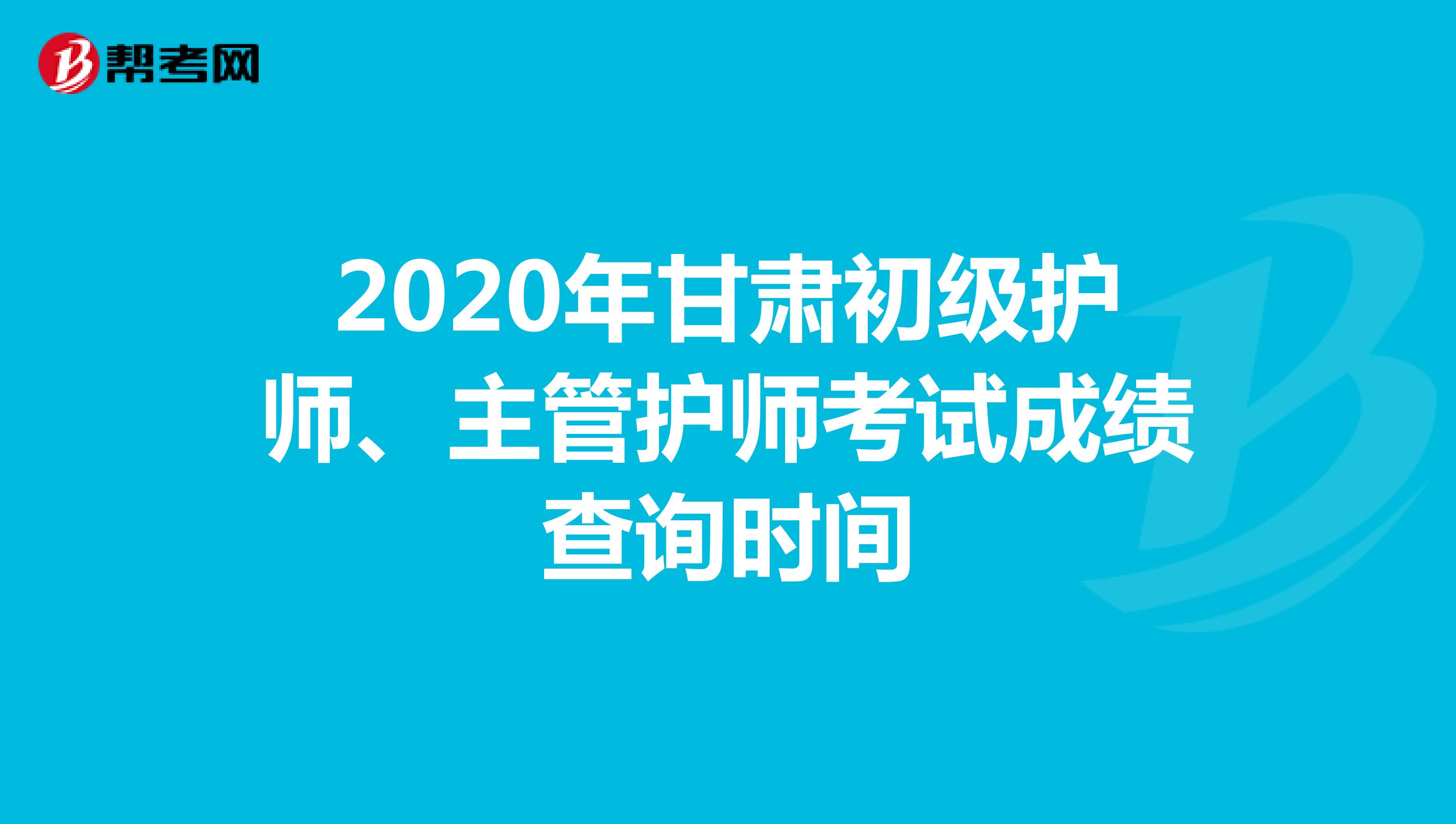 2020年甘肃初级护师、主管护师考试成绩查询时间
