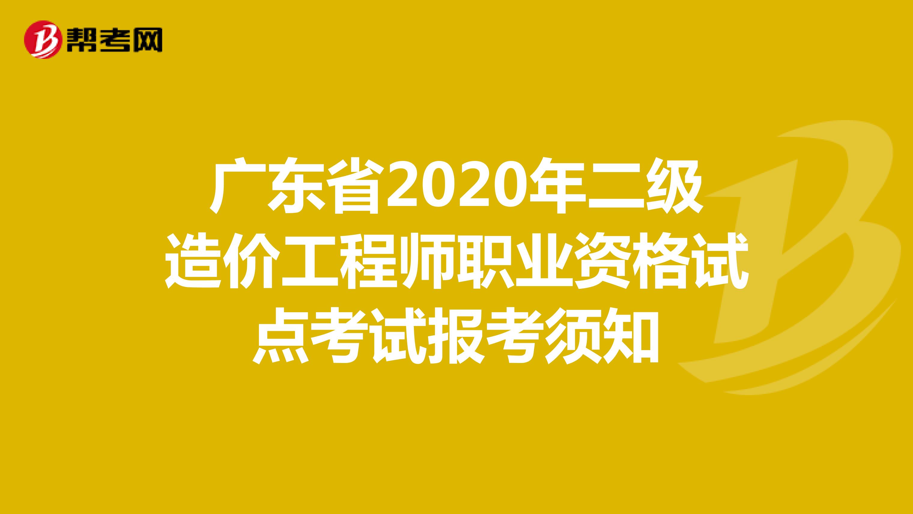 广东省2020年二级造价工程师职业资格试点考试报考须知 