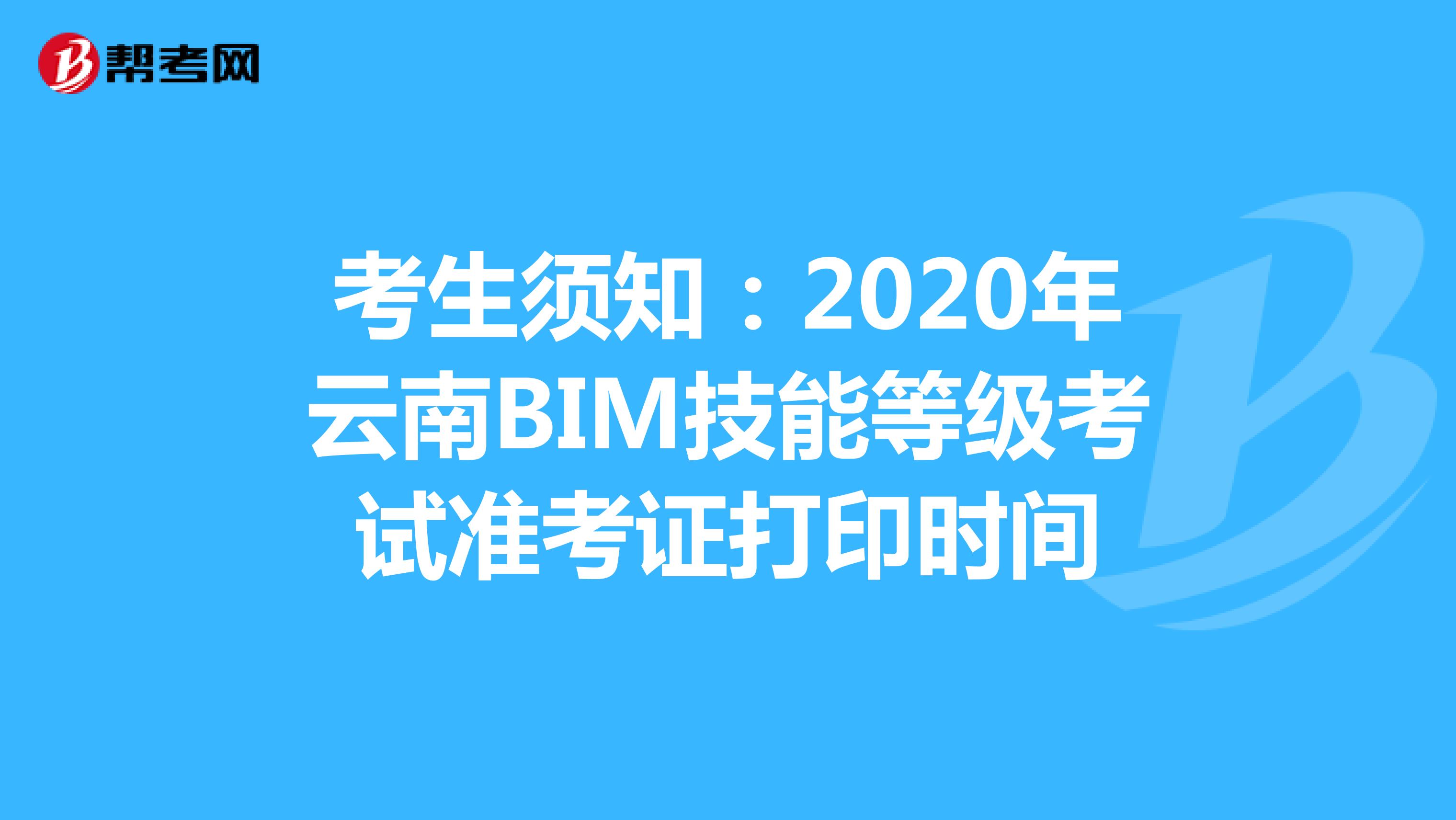 考生须知：2020年云南BIM技能等级考试准考证打印时间
