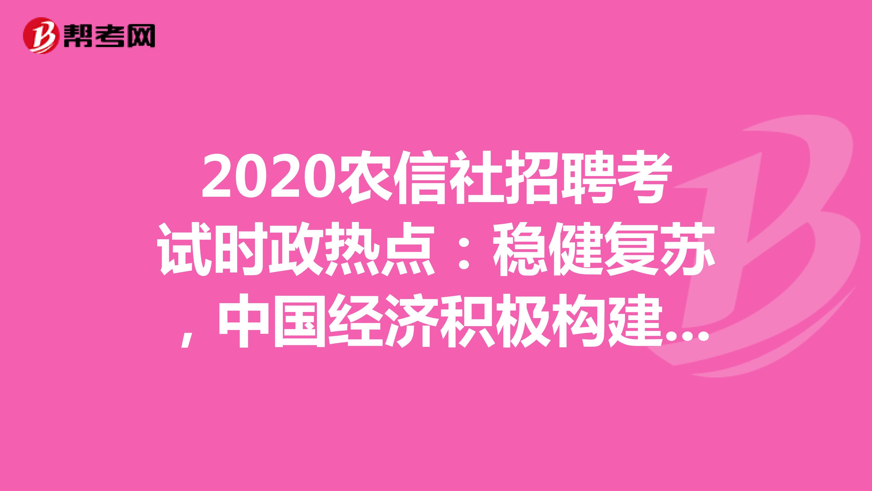2020农信社招聘考试时政热点：稳健复苏，中国经济积极构建内外双循环良性互动。