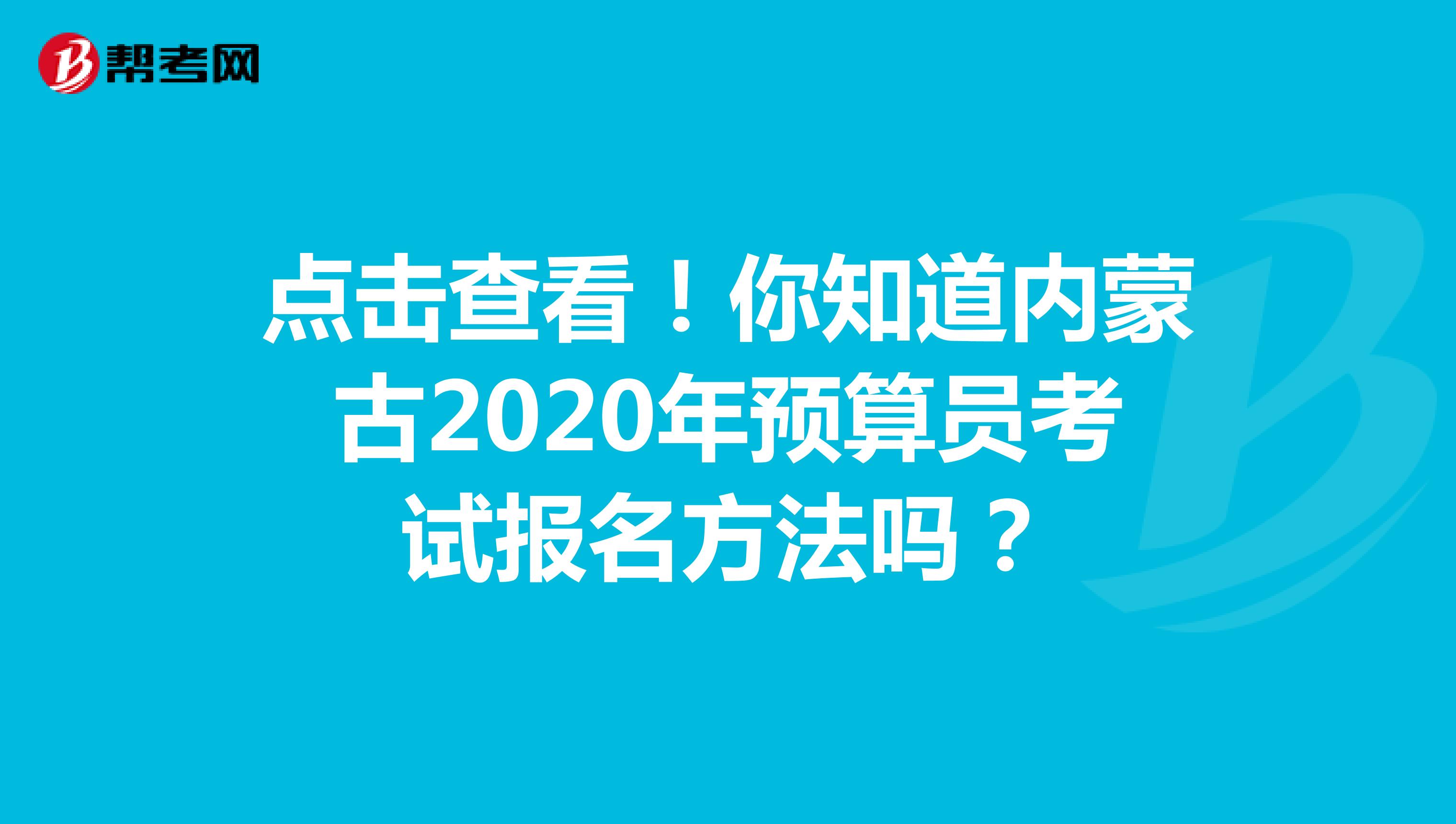 点击查看！你知道内蒙古2020年预算员考试报名方法吗？