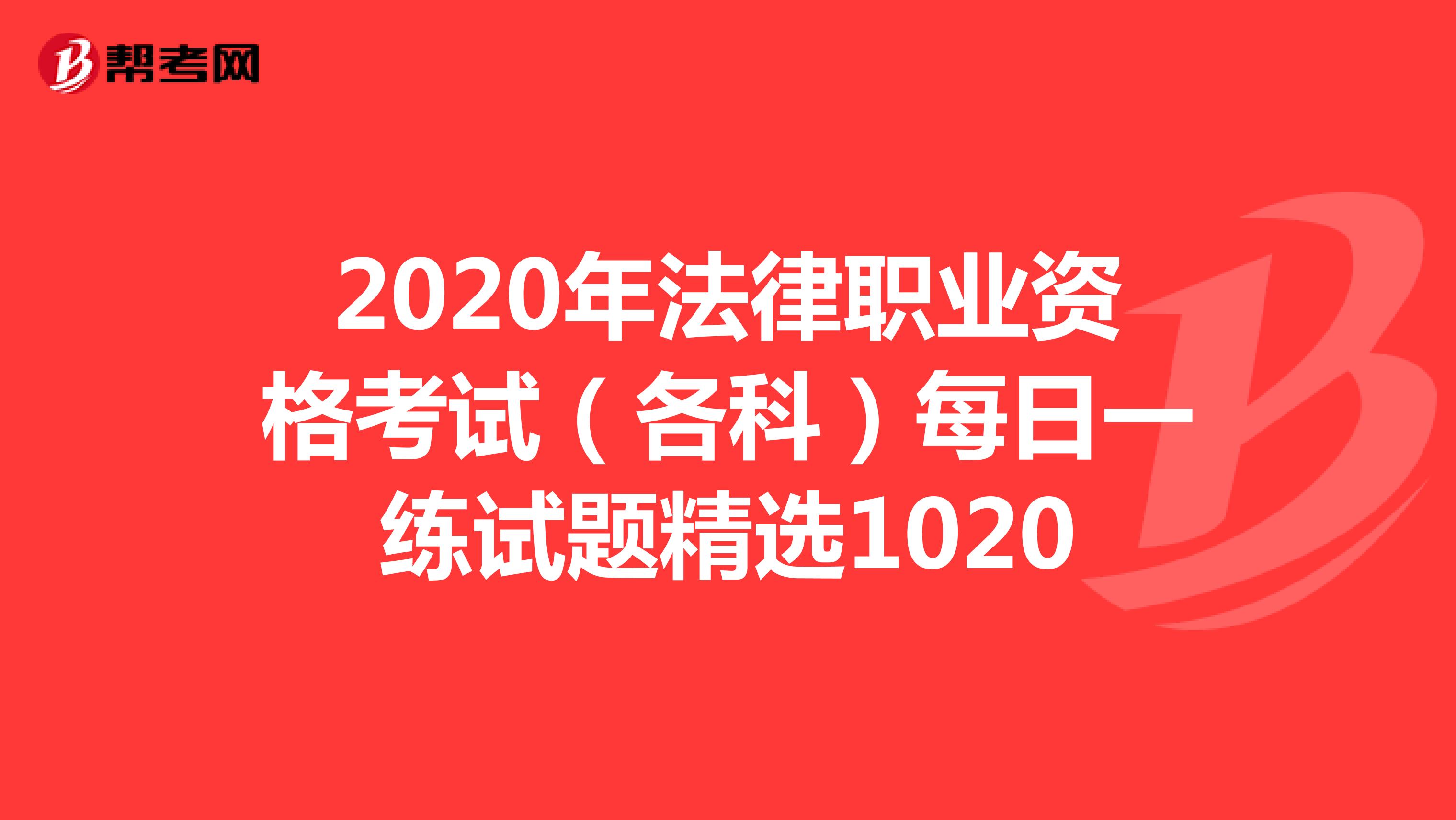 2020年法律职业资格考试（各科）每日一练试题精选1020