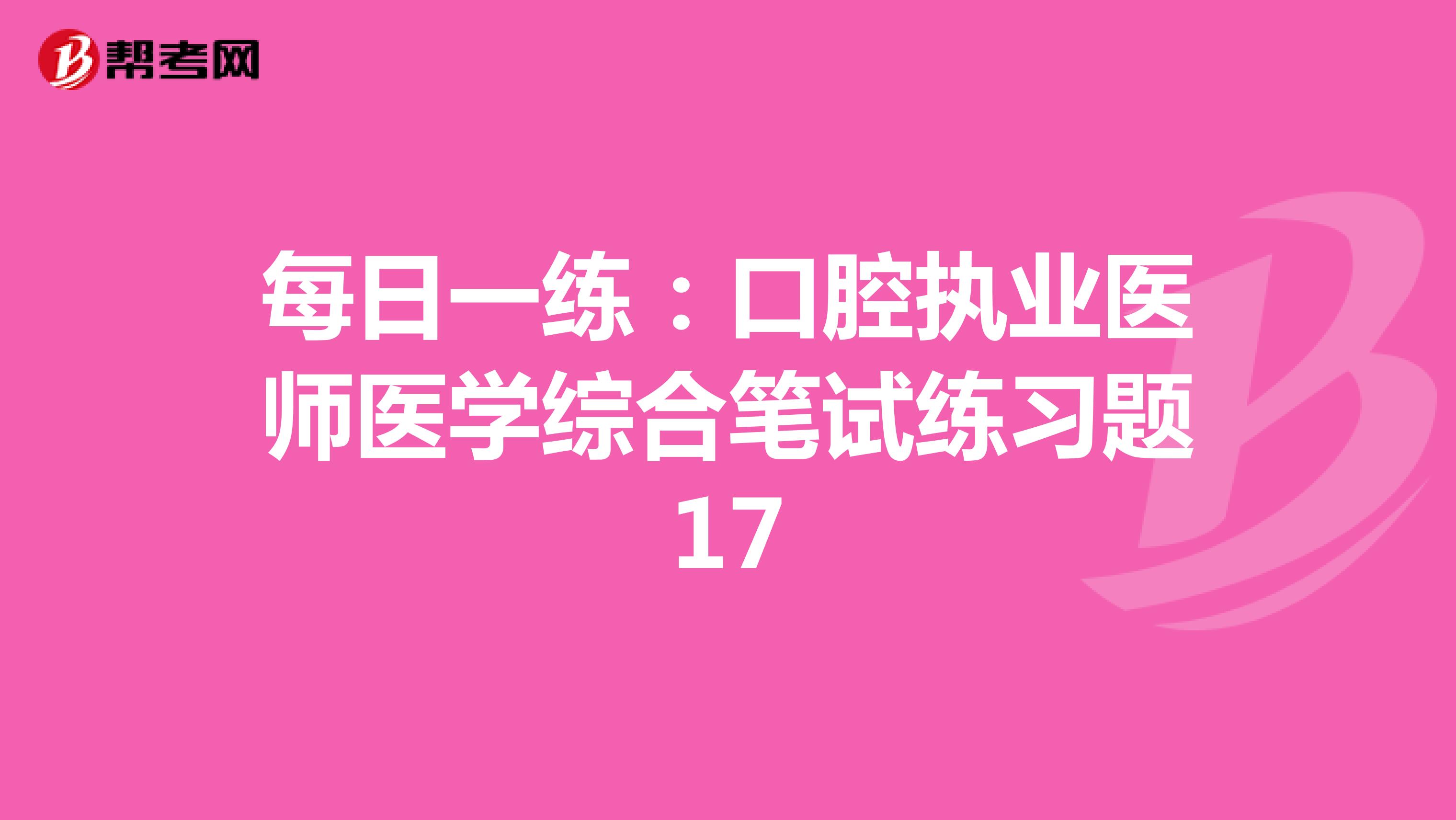 每日一练：口腔执业医师医学综合笔试练习题17