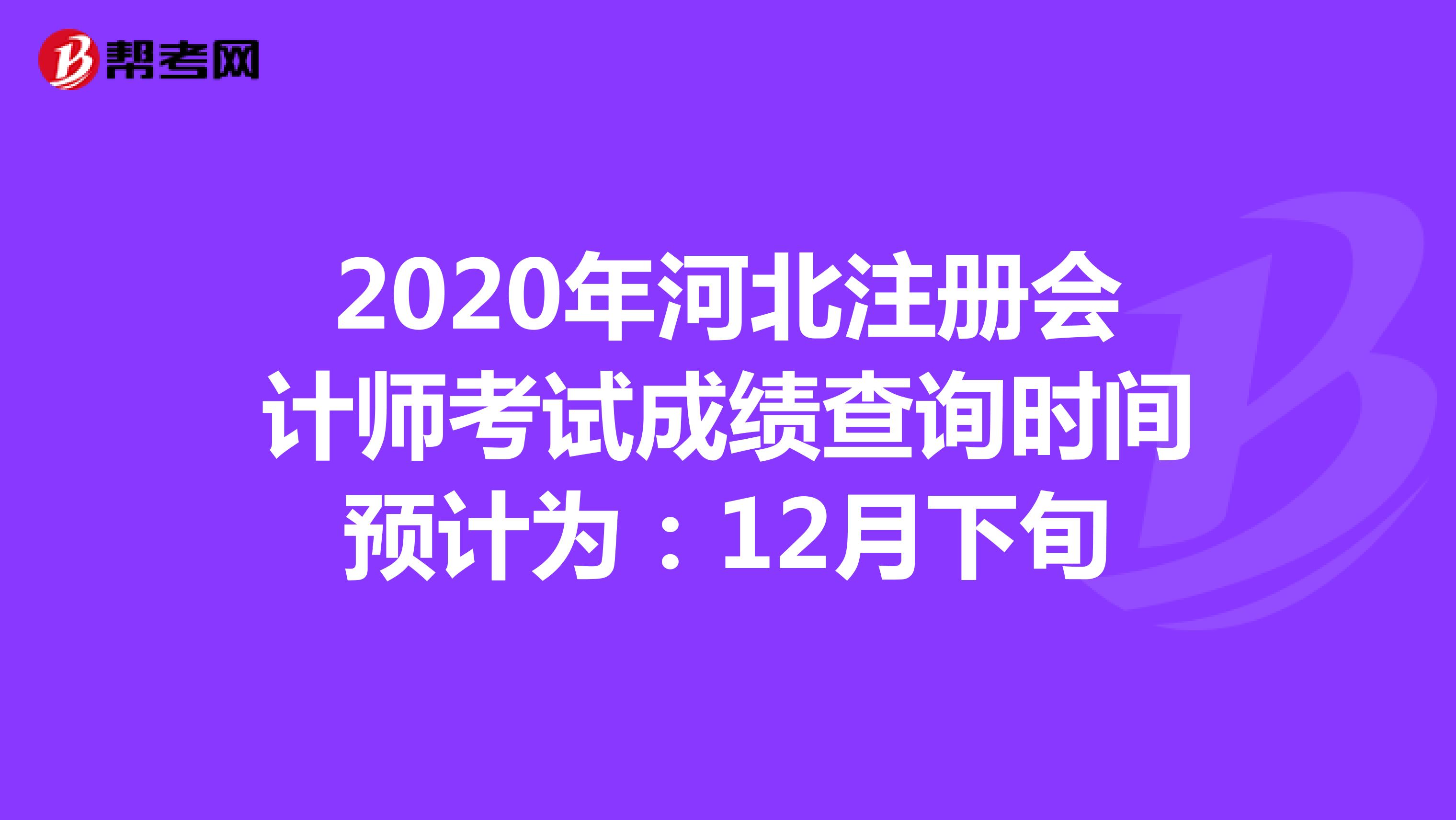 2020年河北注册会计师考试成绩查询时间预计为：12月下旬