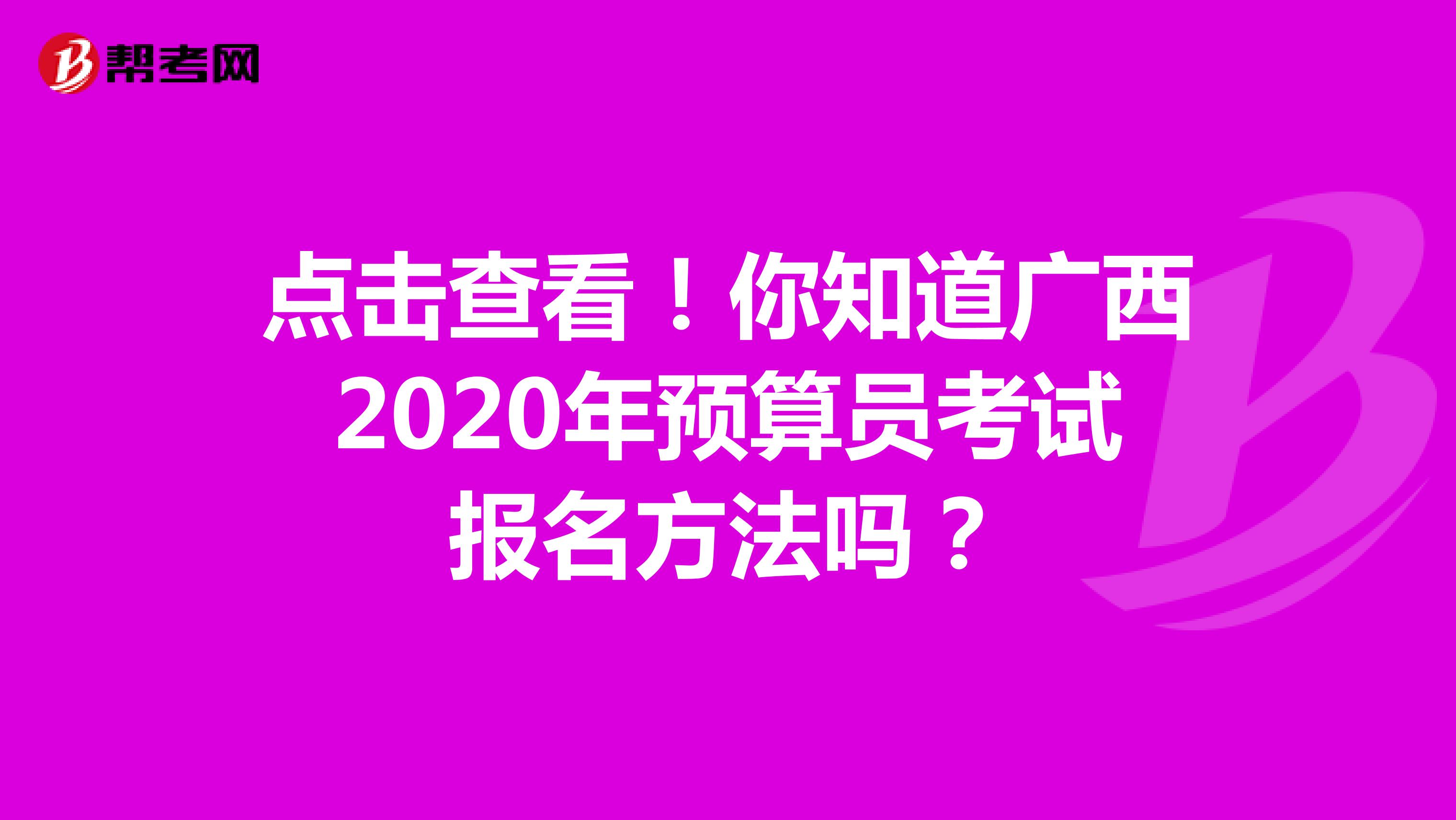 点击查看！你知道广西2020年预算员考试报名方法吗？