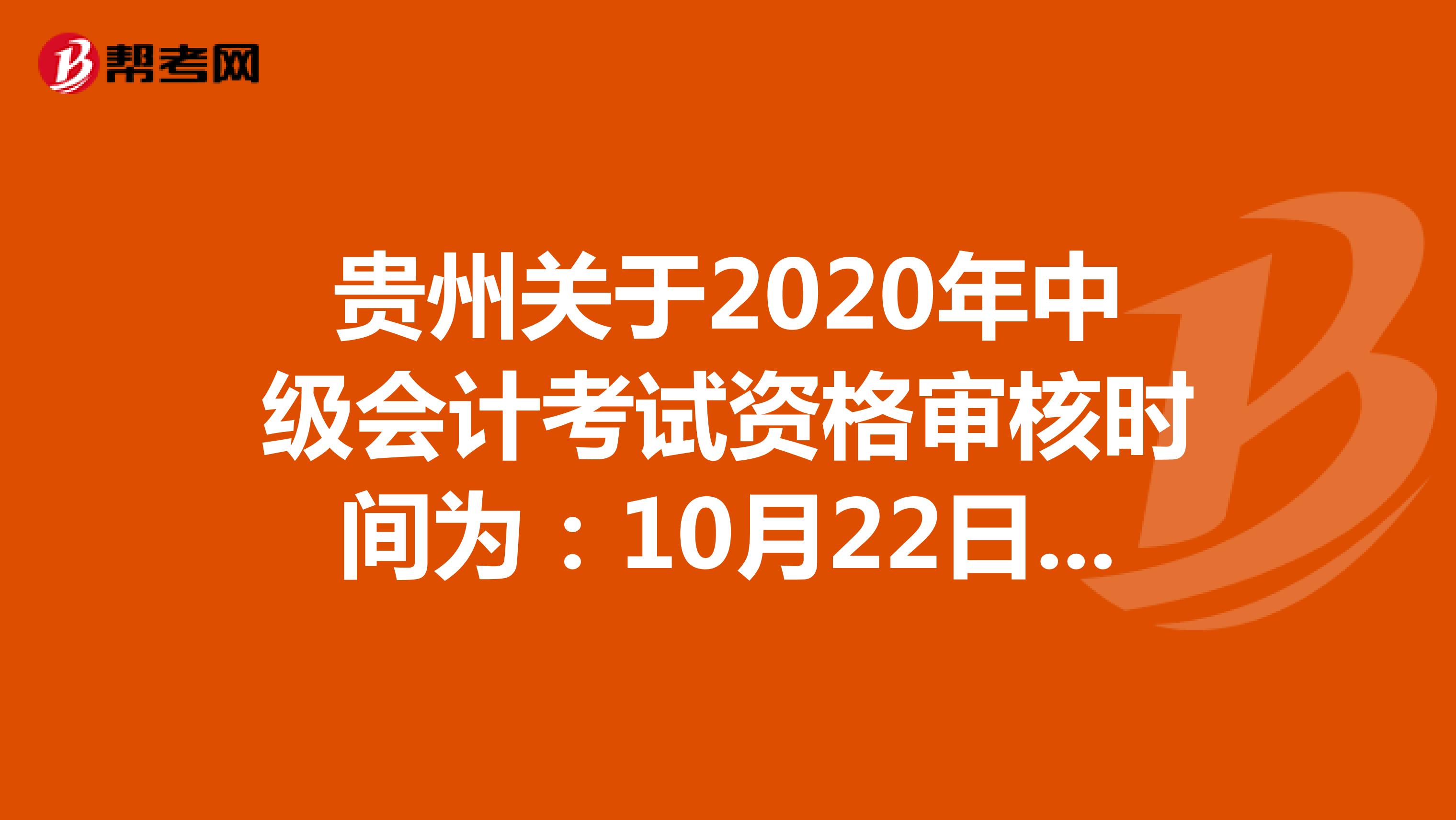 贵州关于2020年中级会计考试资格审核时间为：10月22日至10月30日