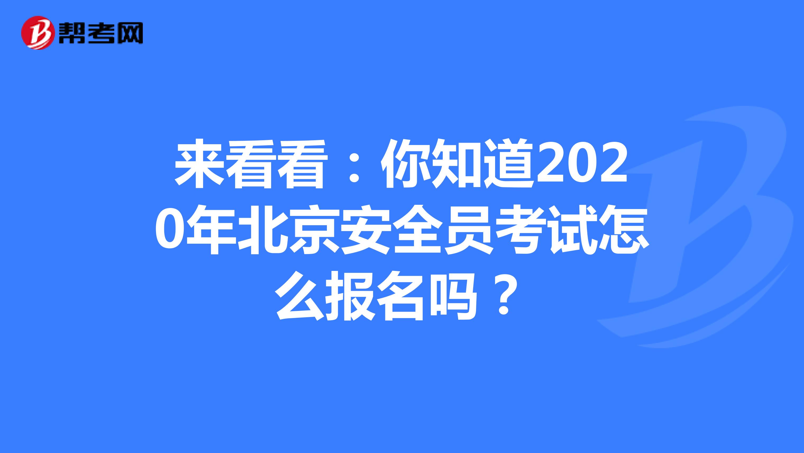 来看看：你知道2020年北京安全员考试怎么报名吗？