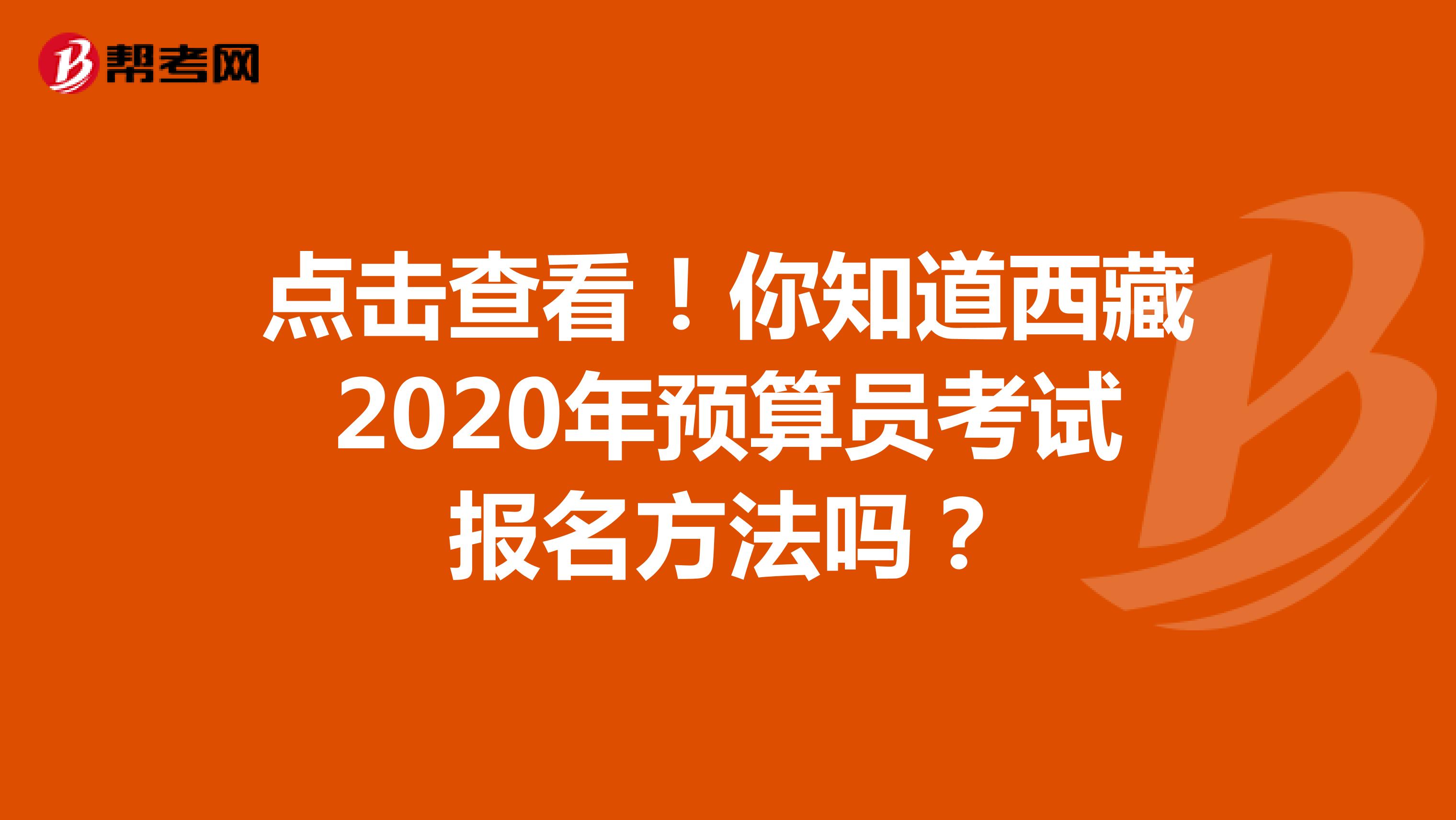 点击查看！你知道西藏2020年预算员考试报名方法吗？