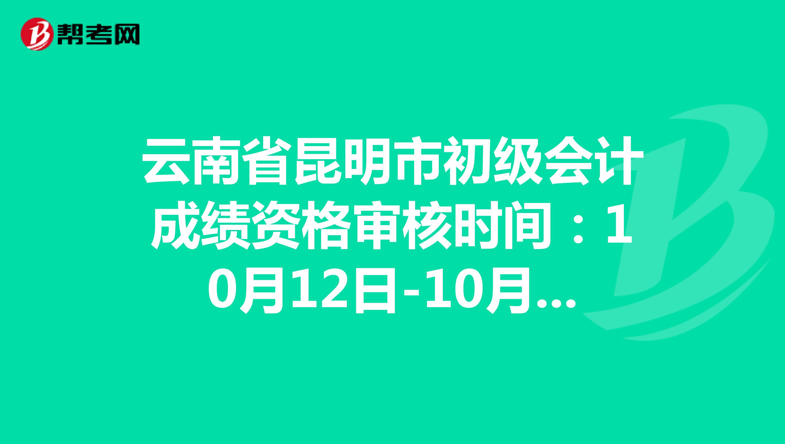 云南省昆明市初级会计成绩资格审核时间：10月12日-10月28日