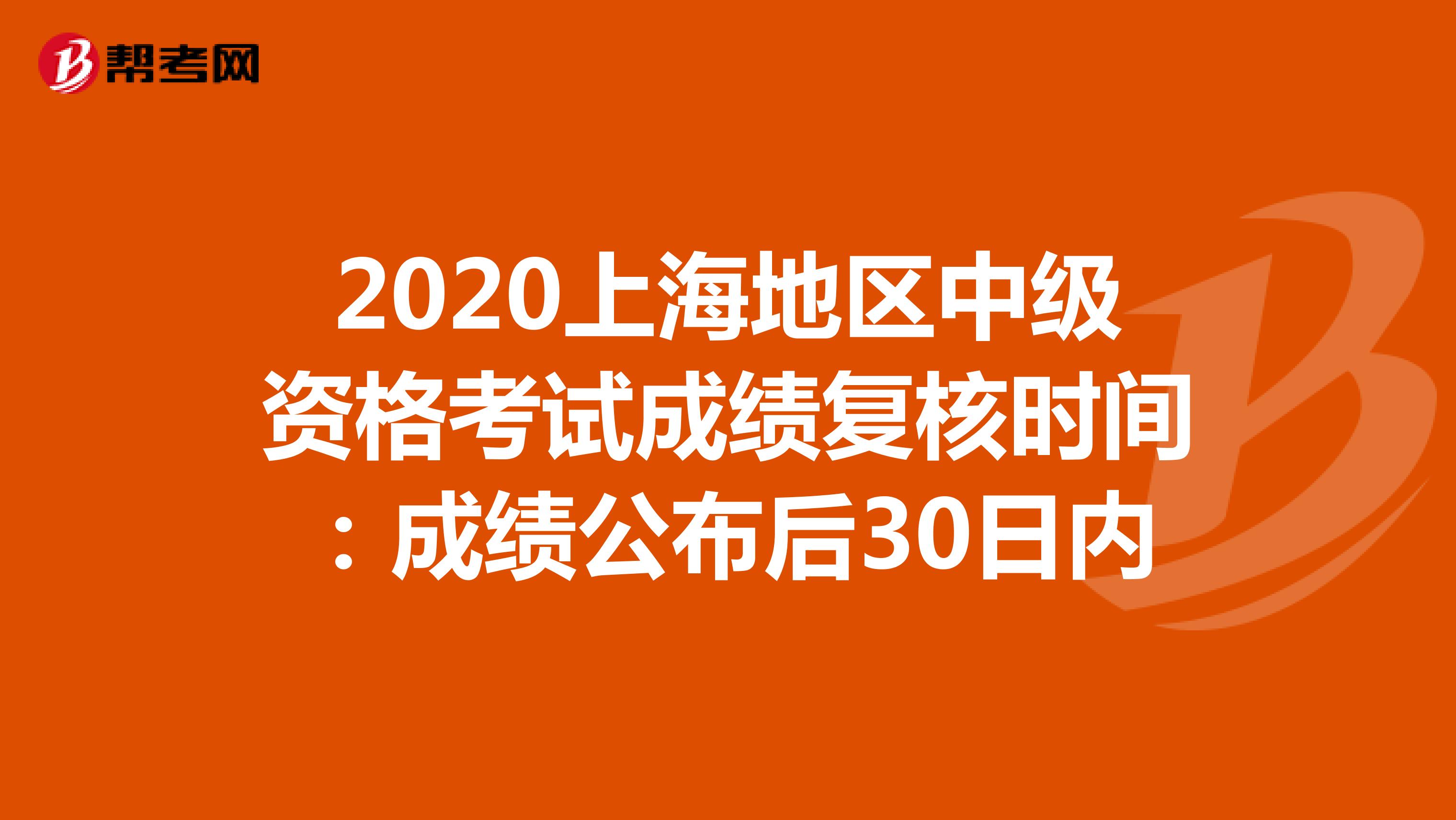2020年上海地区中级资格考试成绩复核时间：成绩公布后30日内