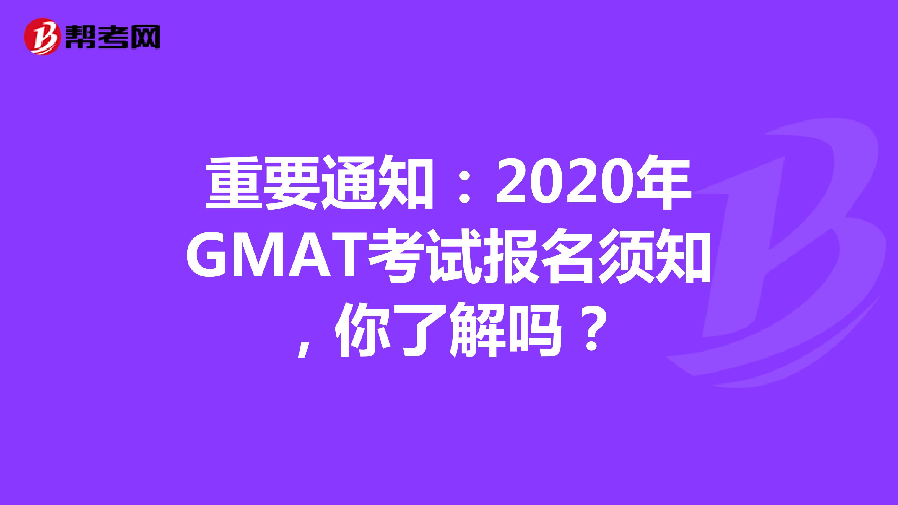 重要通知：2020年GMAT考试报名须知，你了解吗？