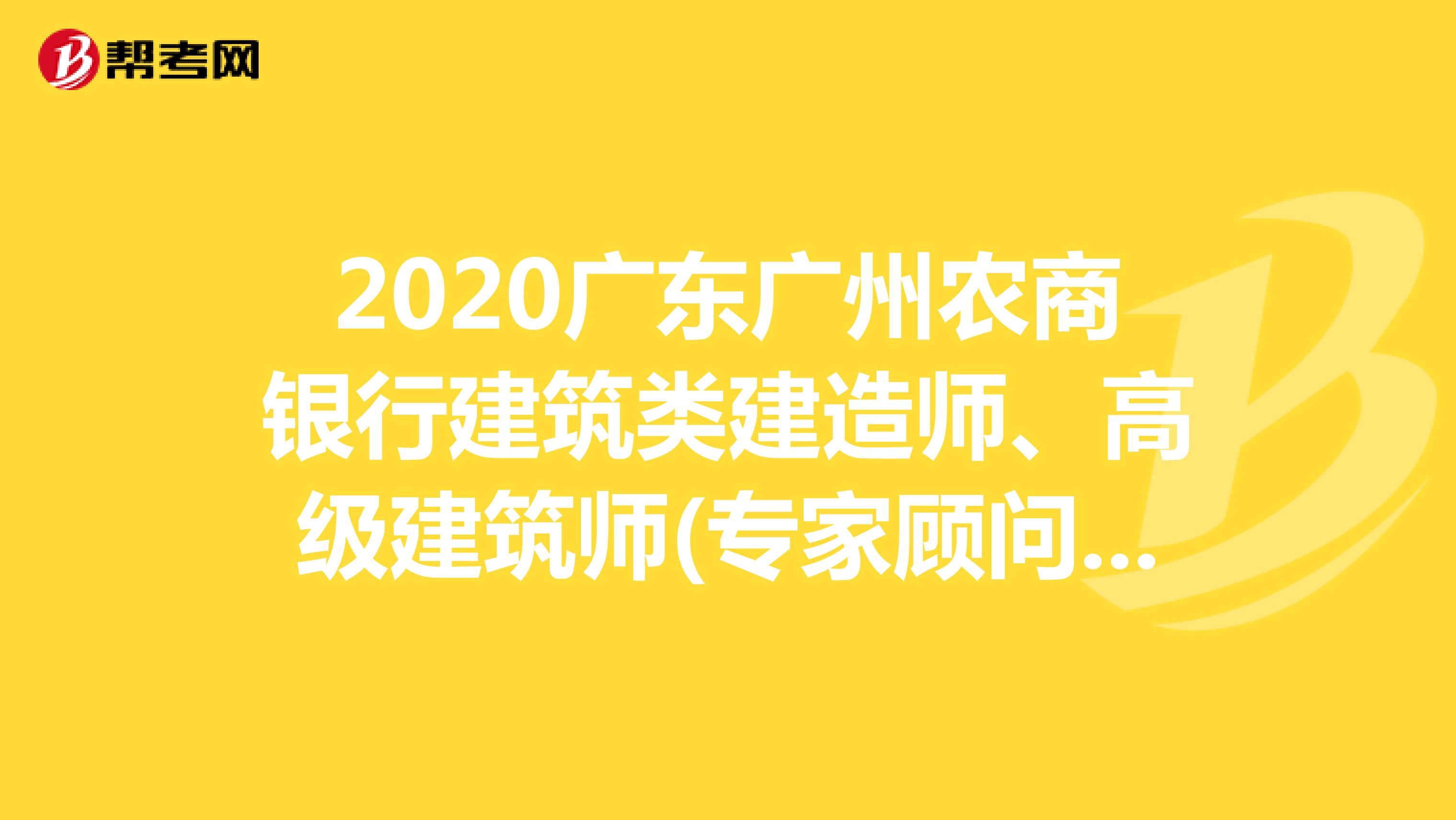 2020广东广州农商银行建筑类建造师、高级建筑师(专家顾问)社会招聘公告