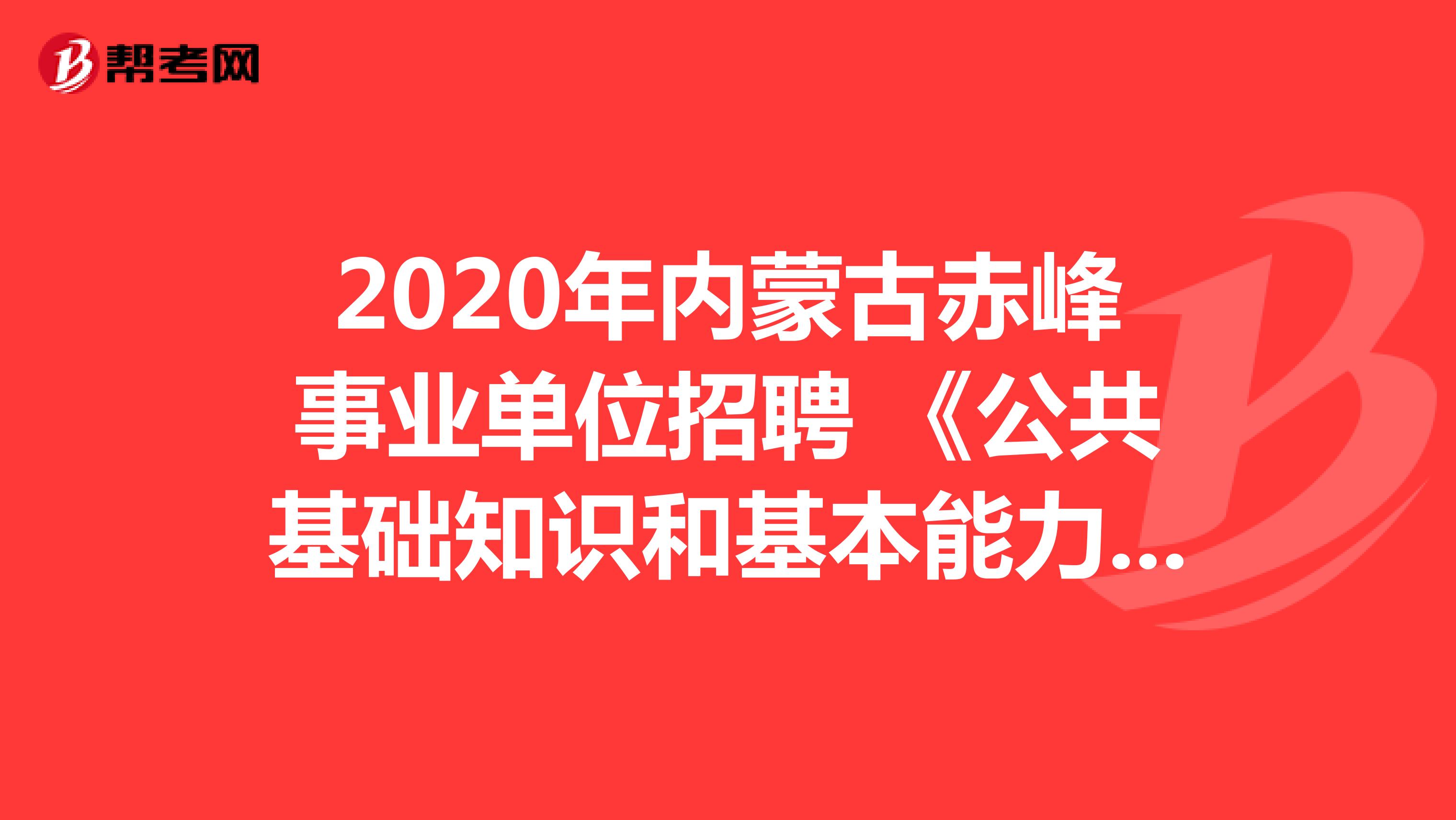 2020年内蒙古赤峰事业单位招聘 《公共基础知识和基本能力》真题模拟练习（1）