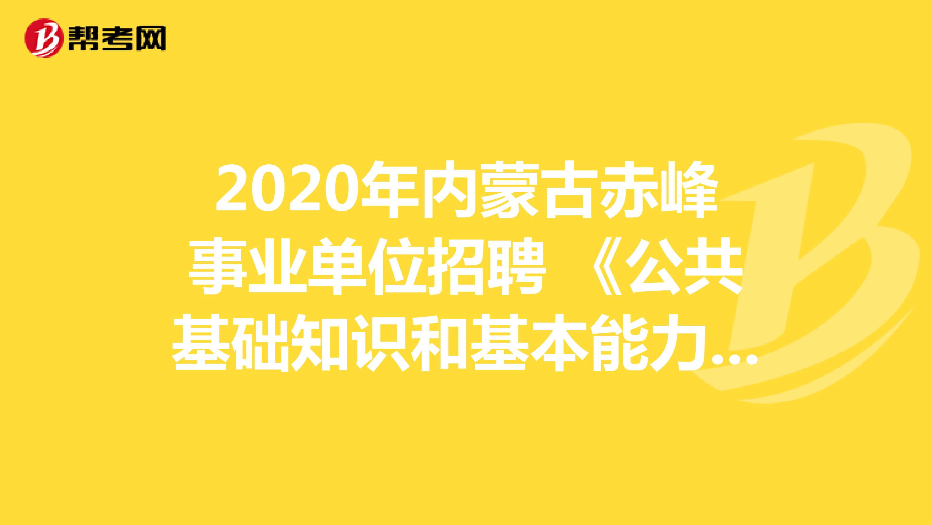 2020年内蒙古赤峰事业单位招聘 《公共基础知识和基本能力》真题模拟练习（5）
