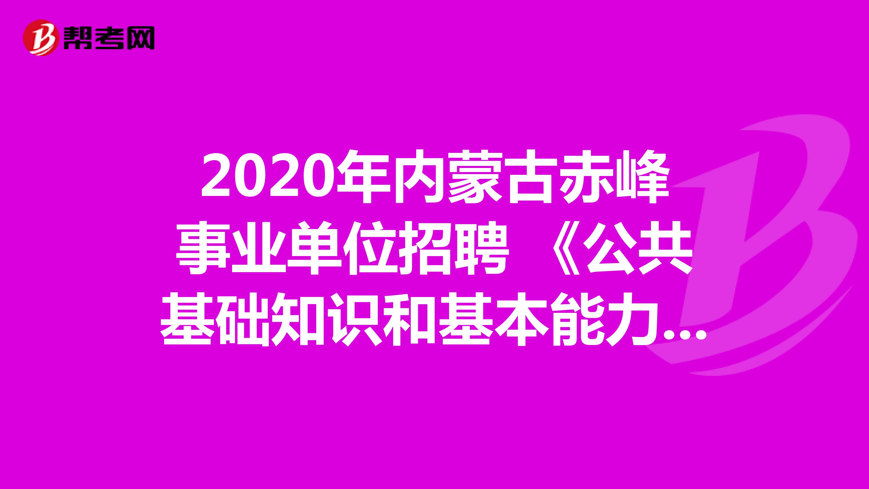 2020年内蒙古赤峰事业单位招聘 《公共基础知识和基本能力》真题模拟练习（7）