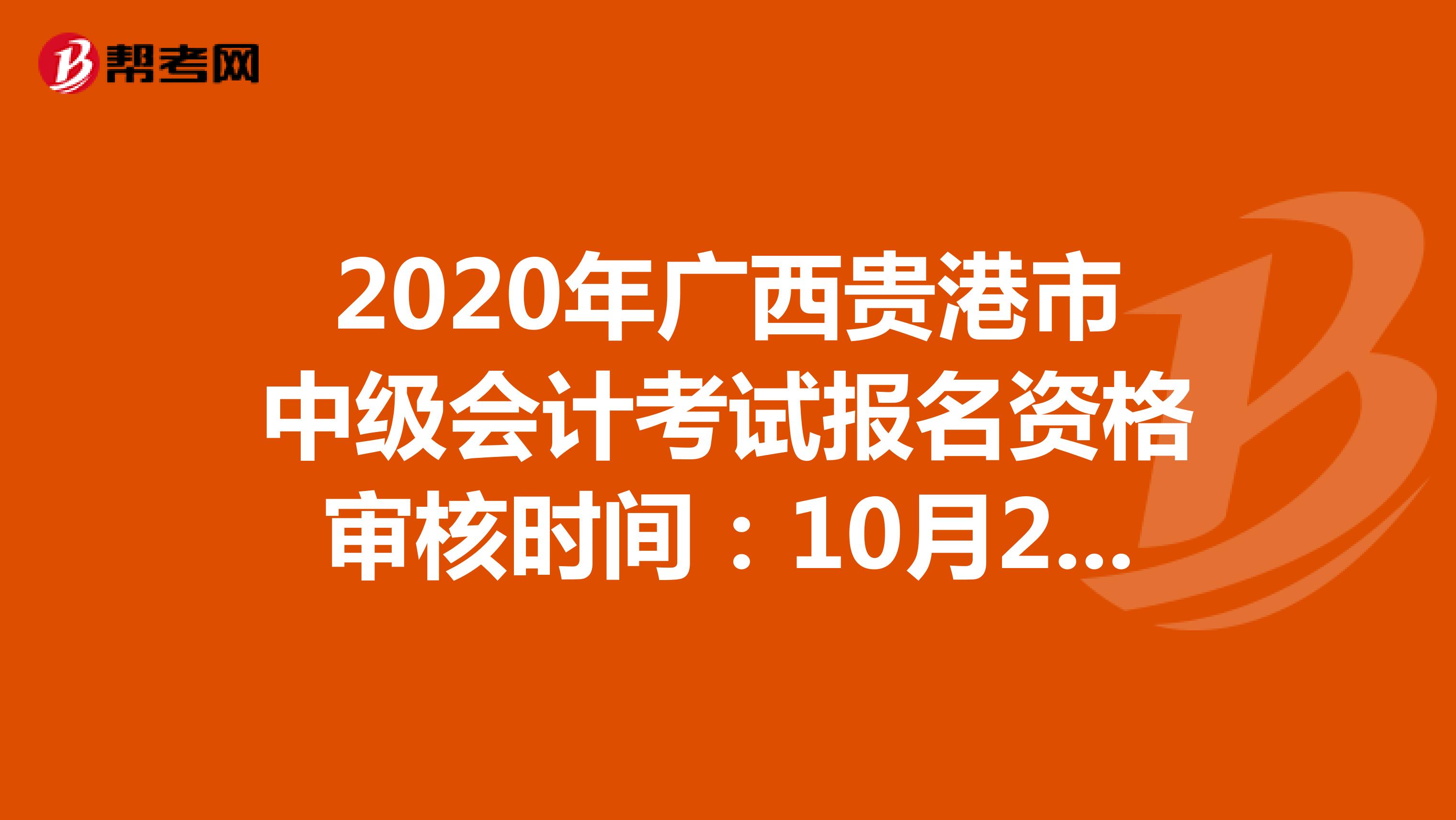2020年广西贵港市中级会计考试报名资格审核时间：10月26日至11月17日