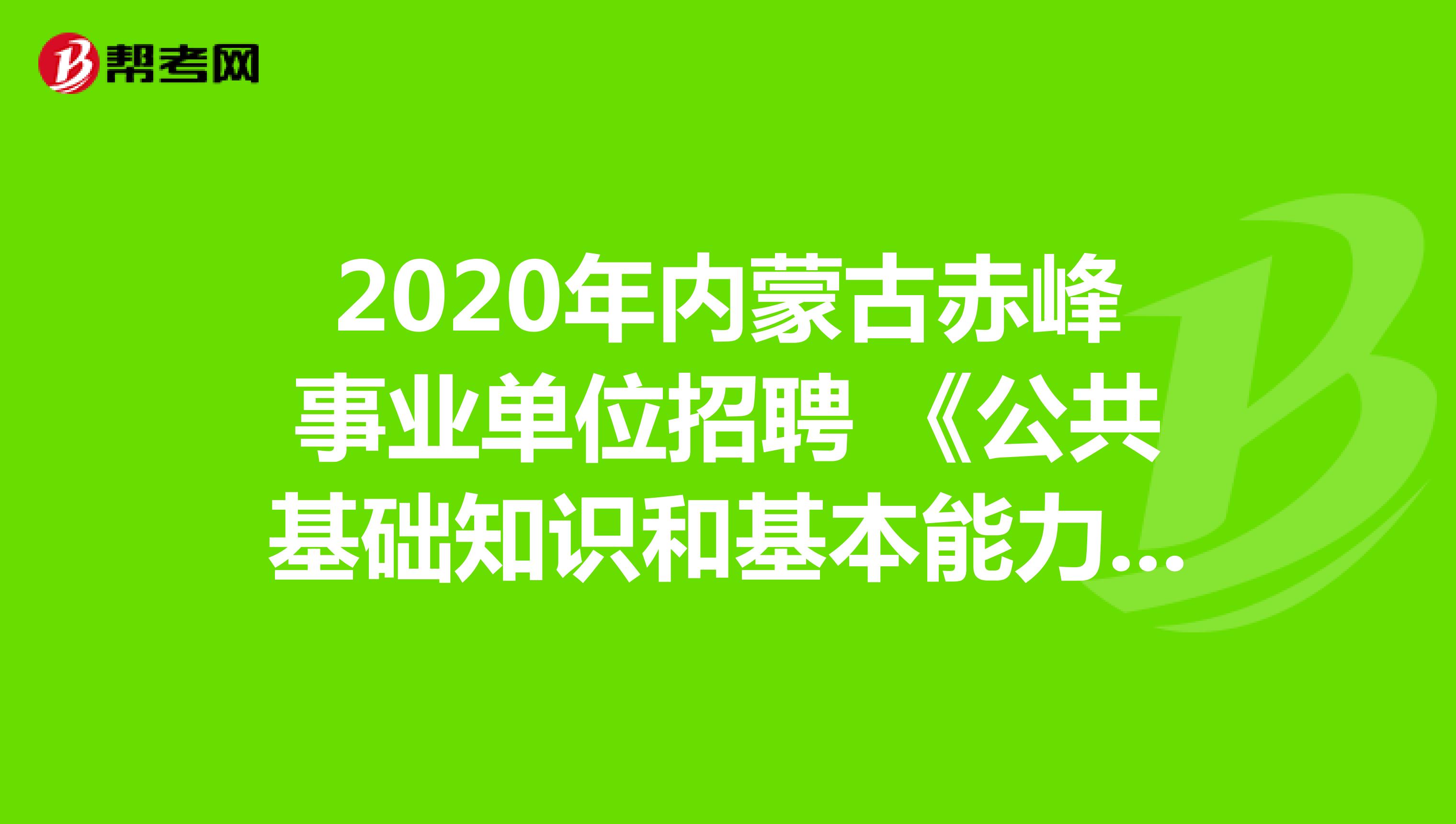 2020年内蒙古赤峰事业单位招聘 《公共基础知识和基本能力》真题模拟练习（20）