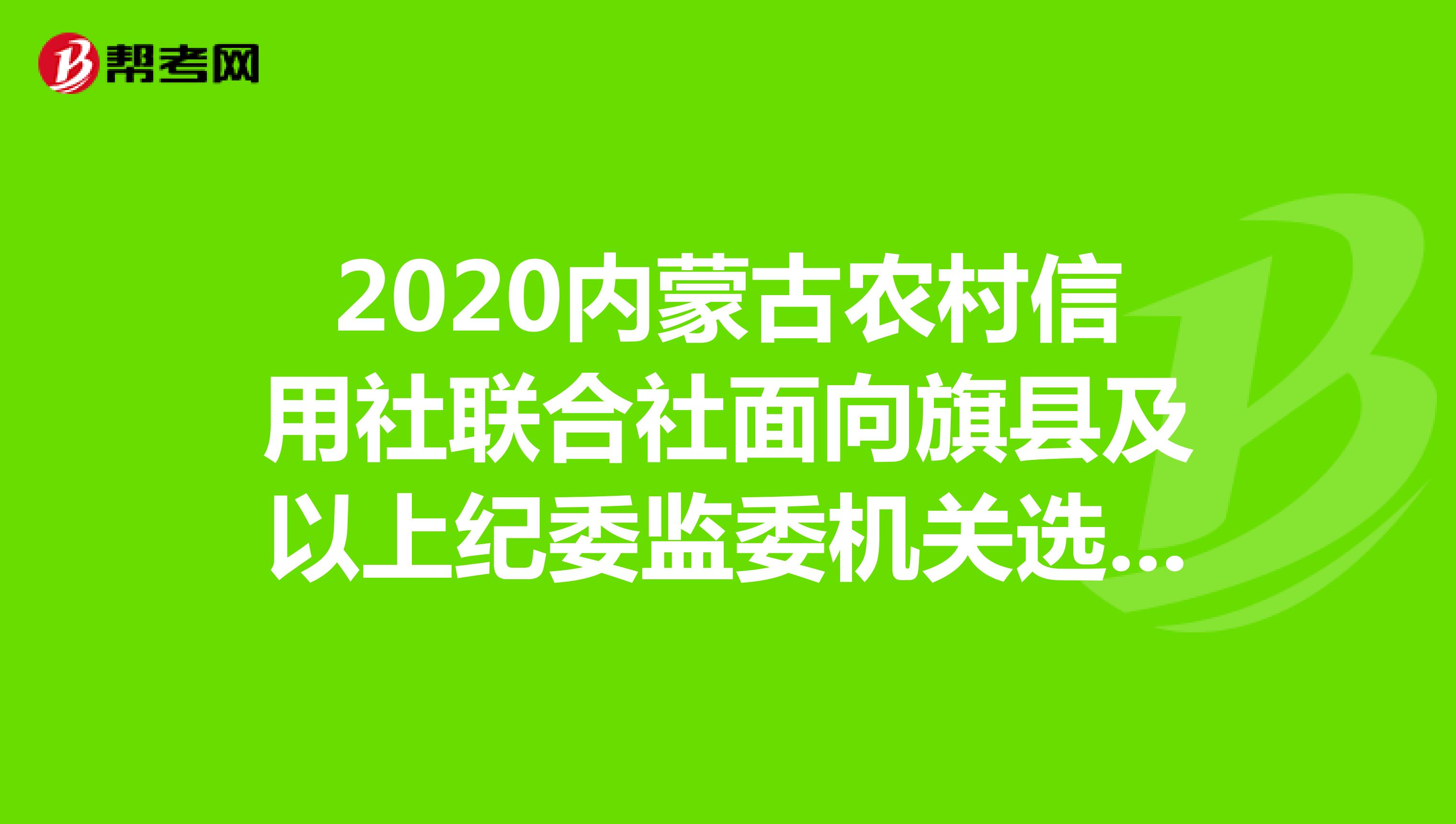 2020内蒙古农村信用社联合社面向旗县及以上纪委监委机关选聘13名工作人员公告