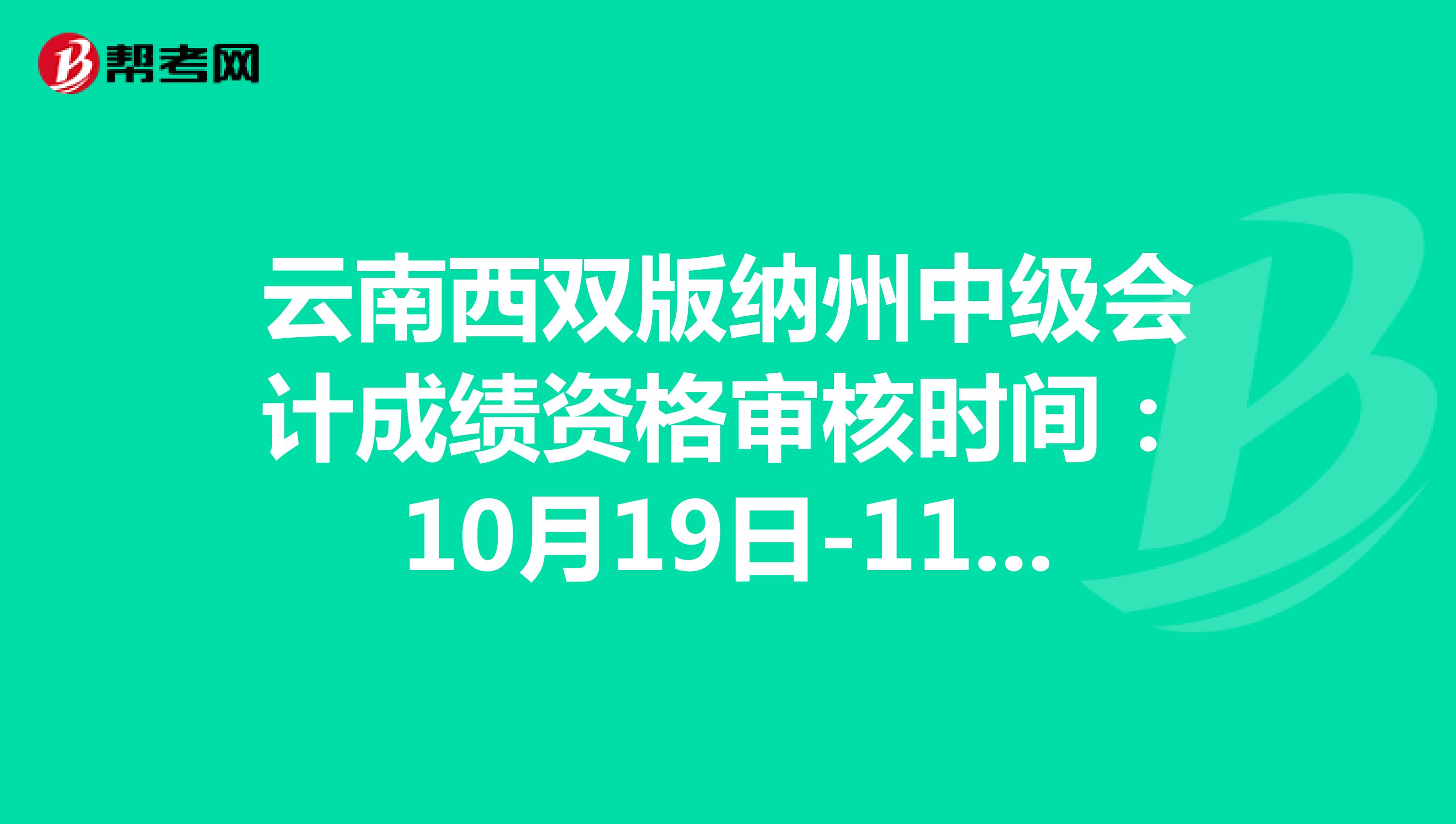 云南西双版纳州中级会计成绩资格审核时间：10月19日-11月6日