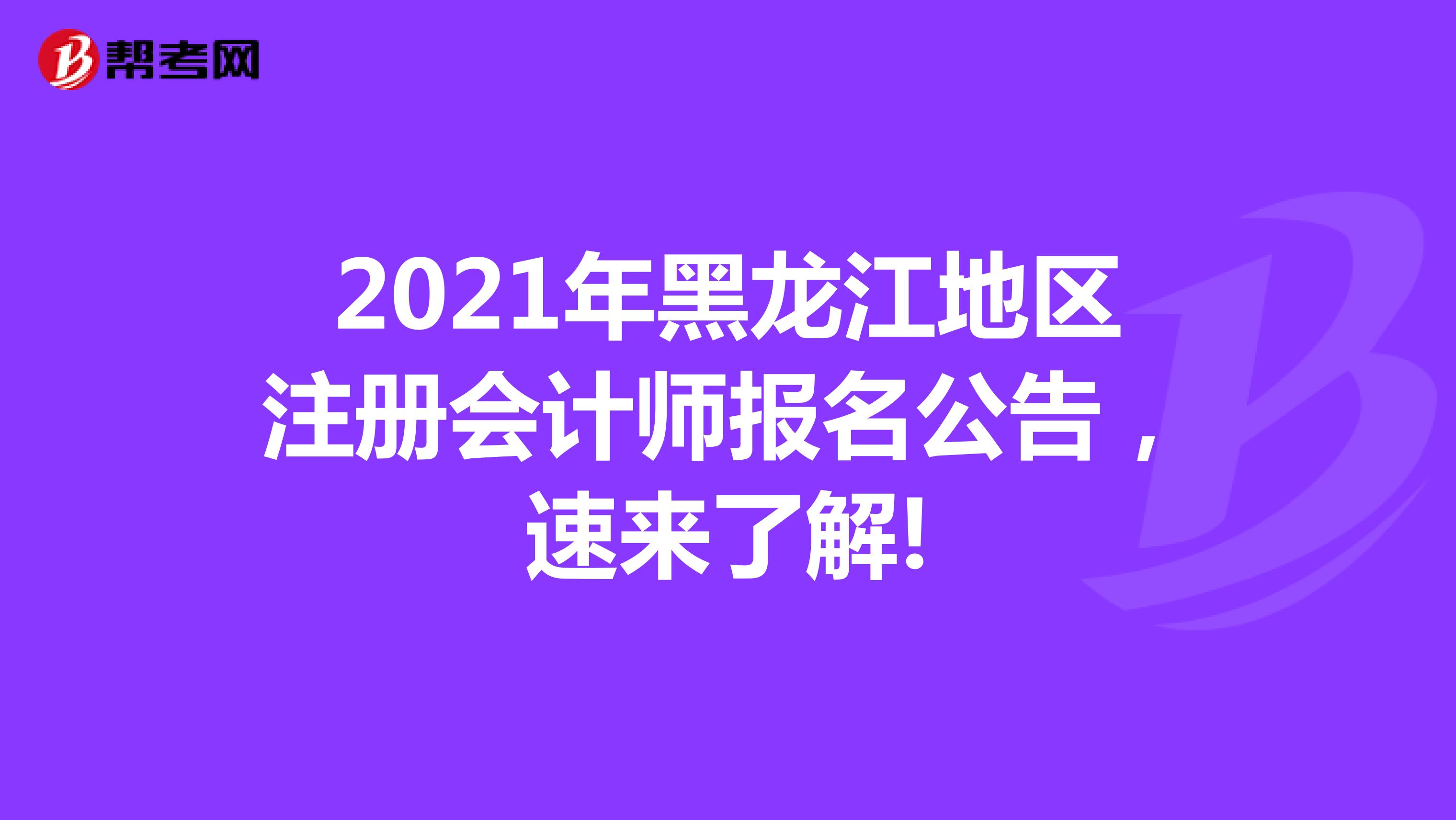 2021年黑龙江地区注册会计师报名公告，速来了解!