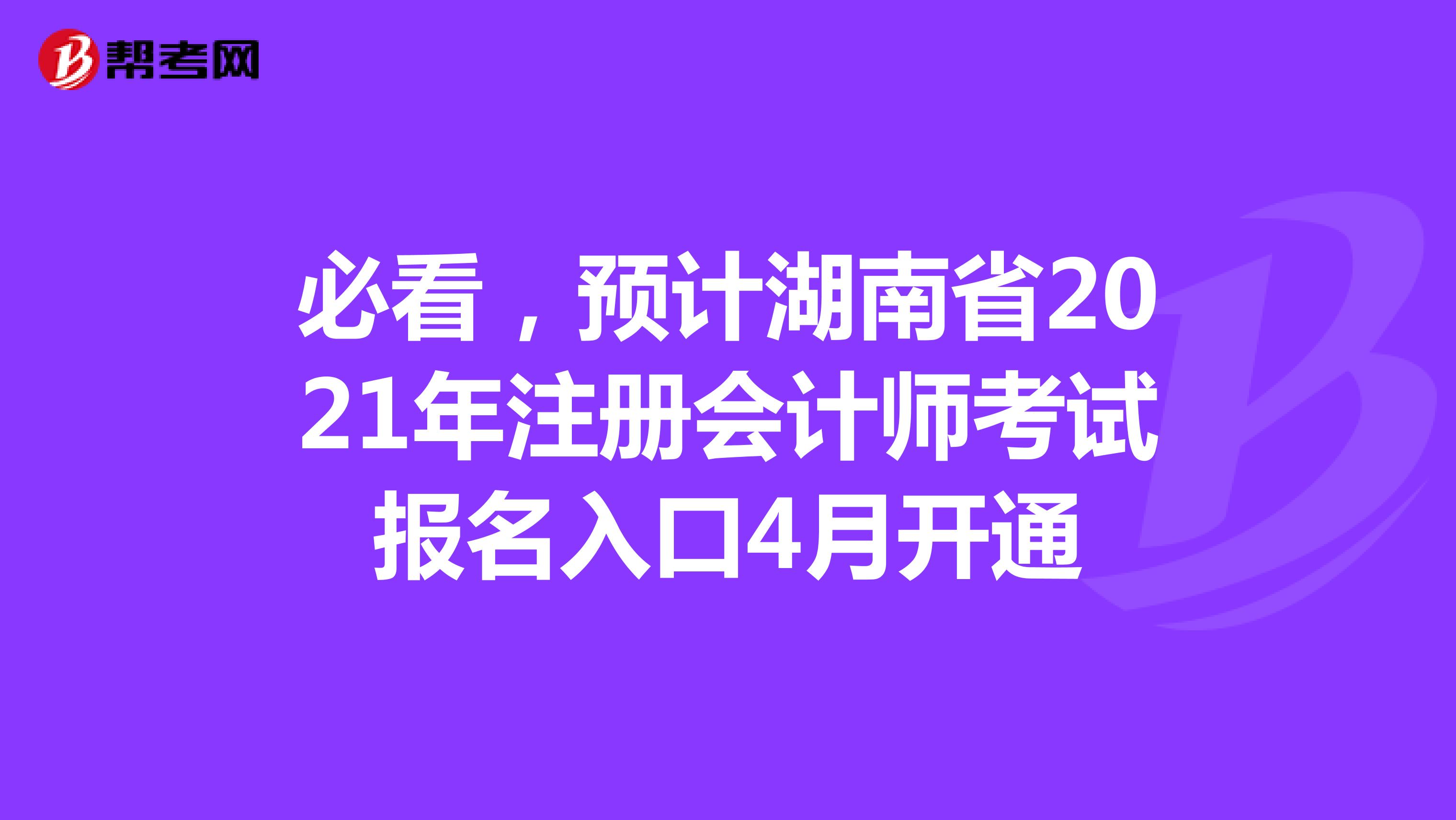 必看，预计湖南省2021年注册会计师考试报名入口4月开通