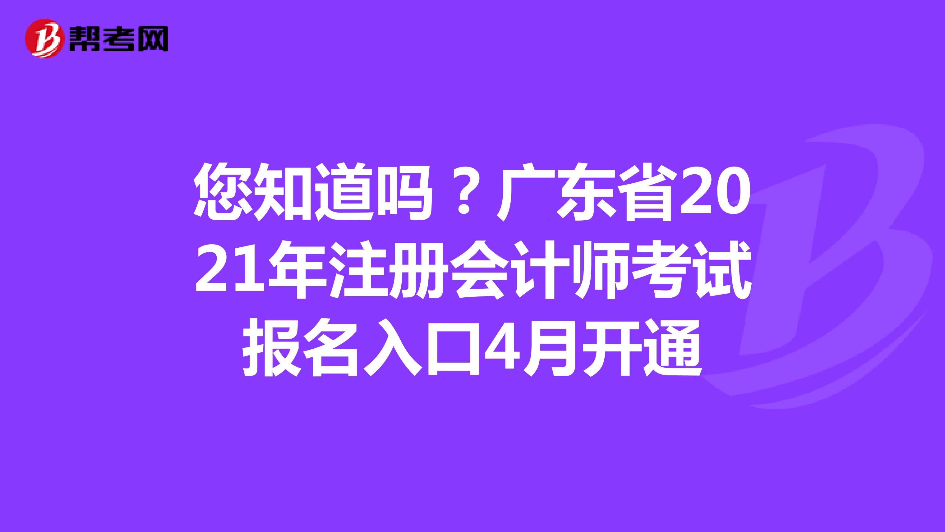 您知道吗？广东省2021年注册会计师考试报名入口4月开通