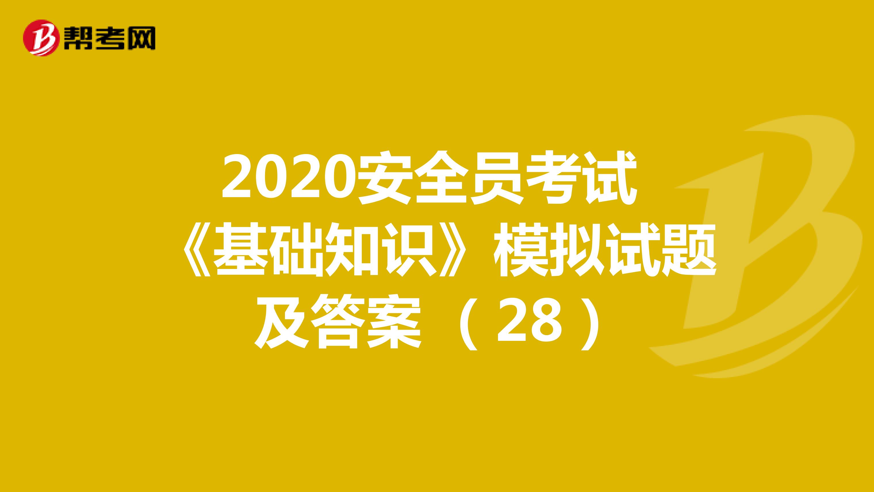 2020安全员考试 《基础知识》模拟试题及答案 （28）