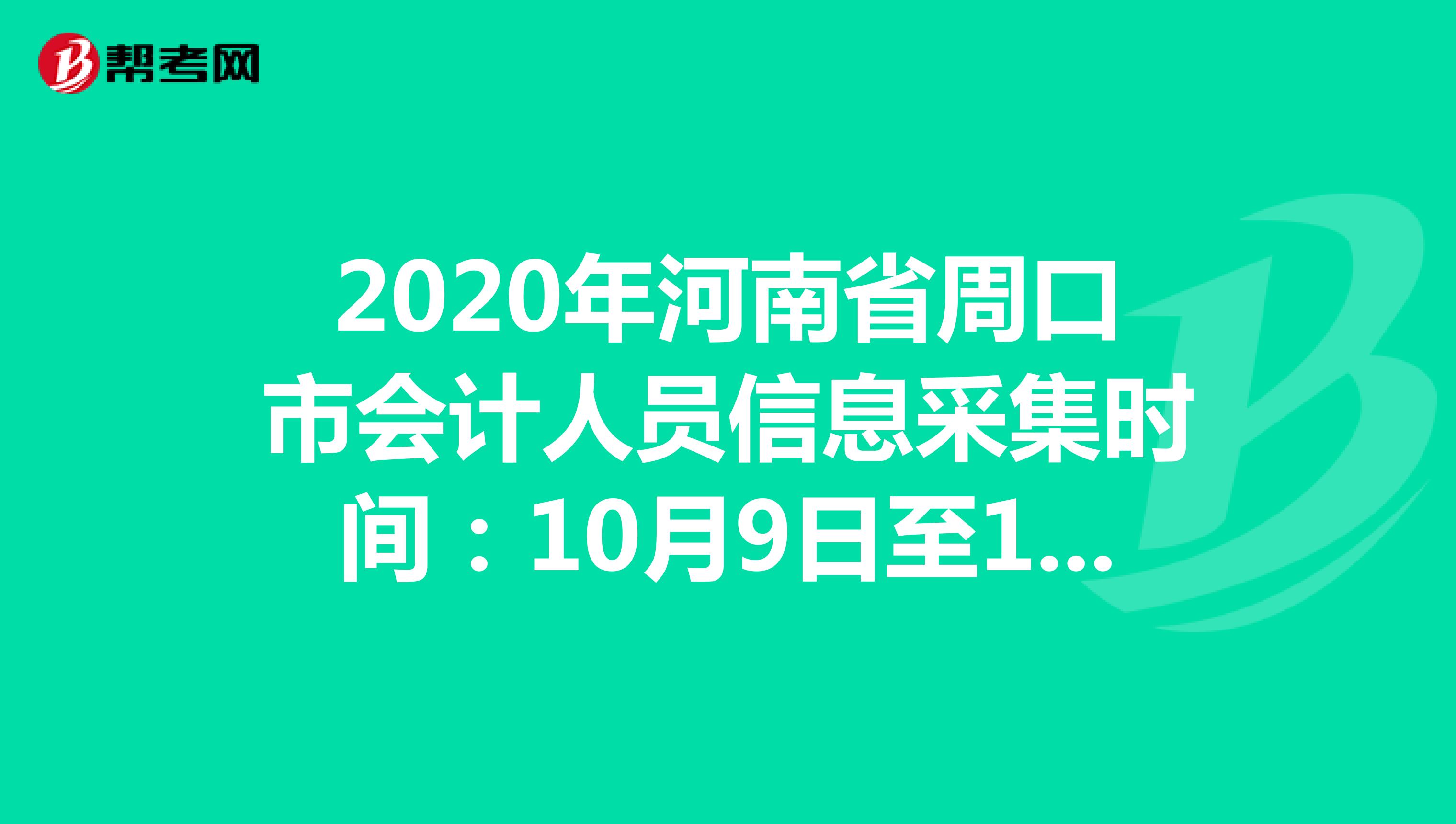 2020年河南省周口市会计人员信息采集时间：10月9日至12月31日