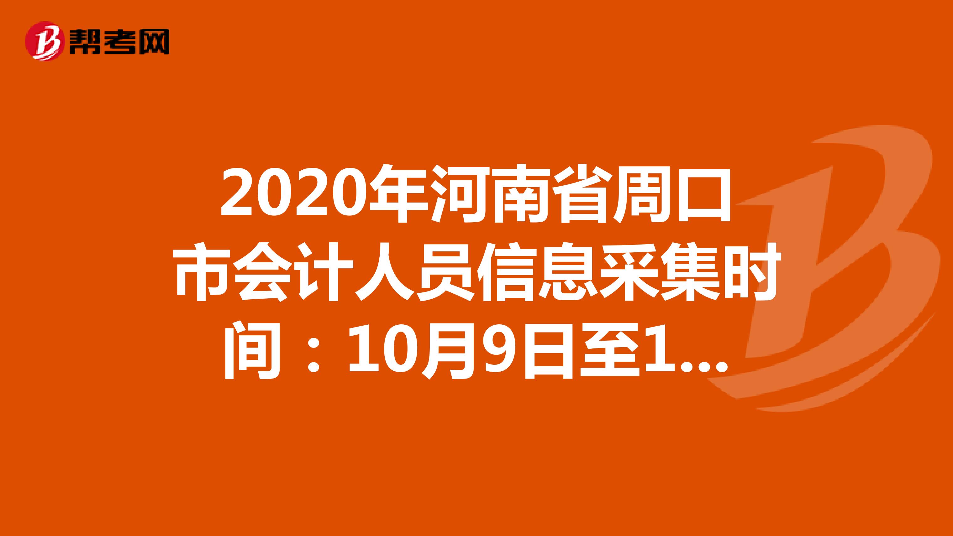 2020年河南省周口市会计人员信息采集时间：10月9日至12月31日