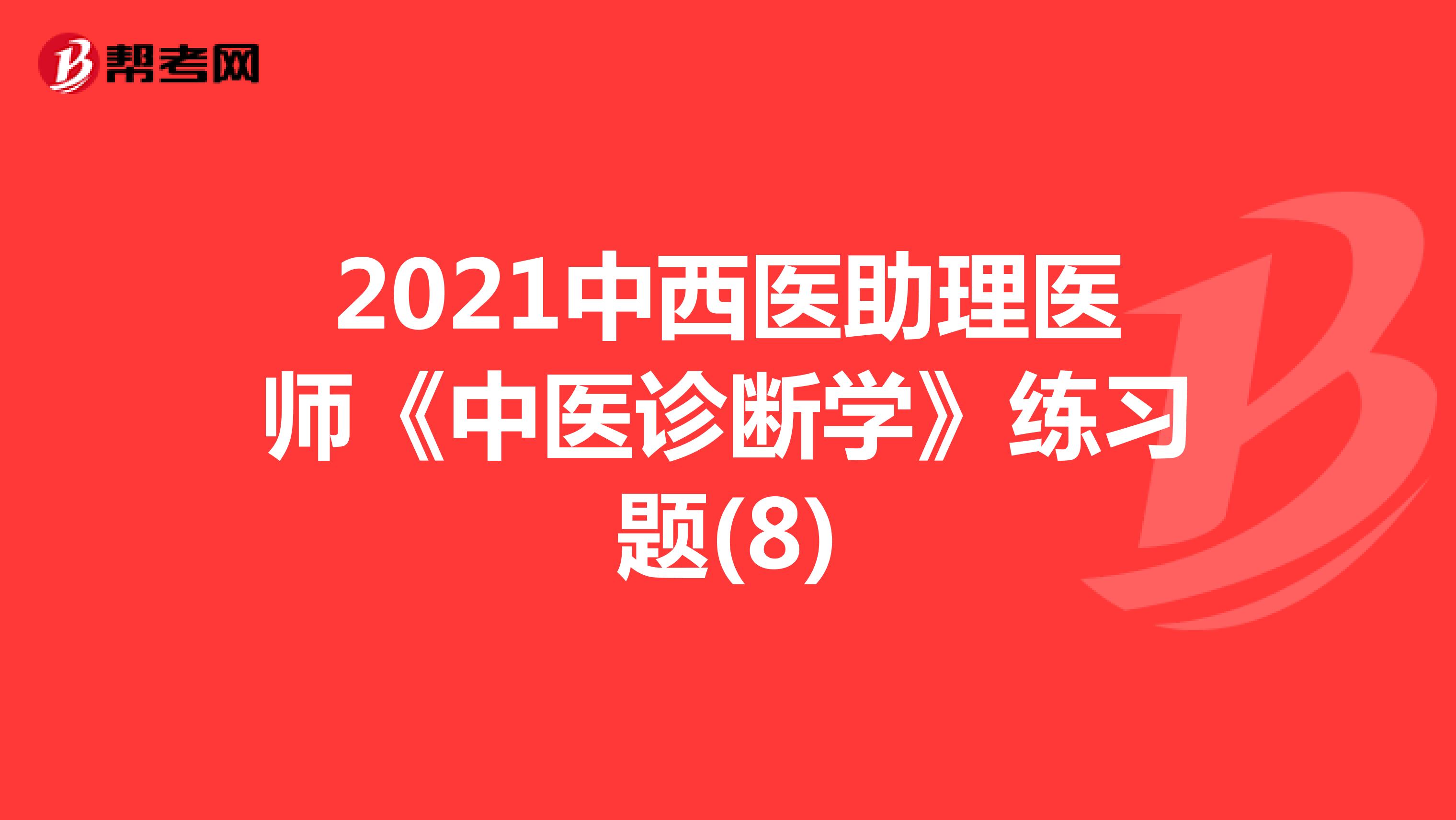 2021中西医助理医师《中医诊断学》练习题(8)