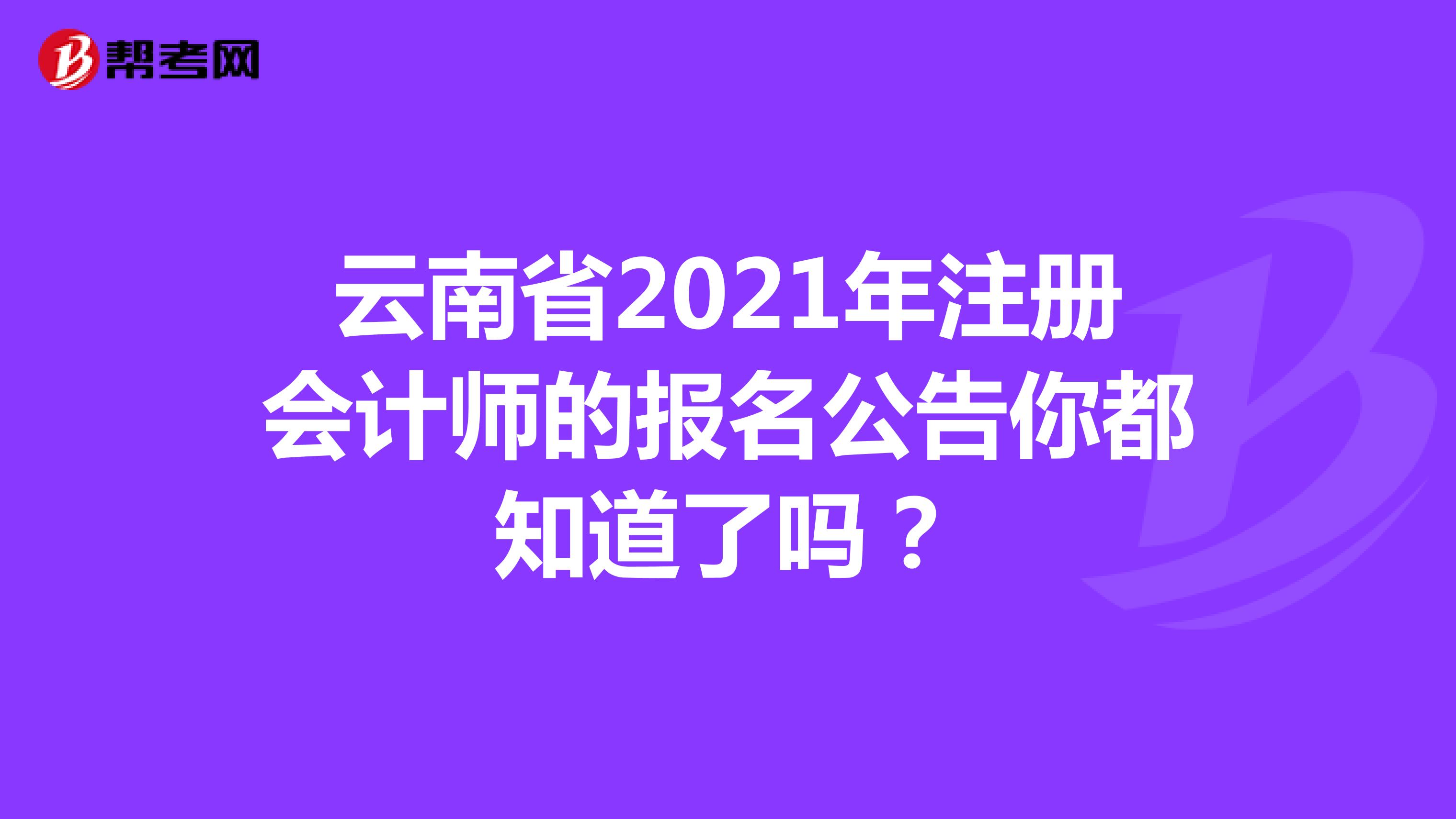 云南省2021年注册会计师的报名公告你都知道了吗？