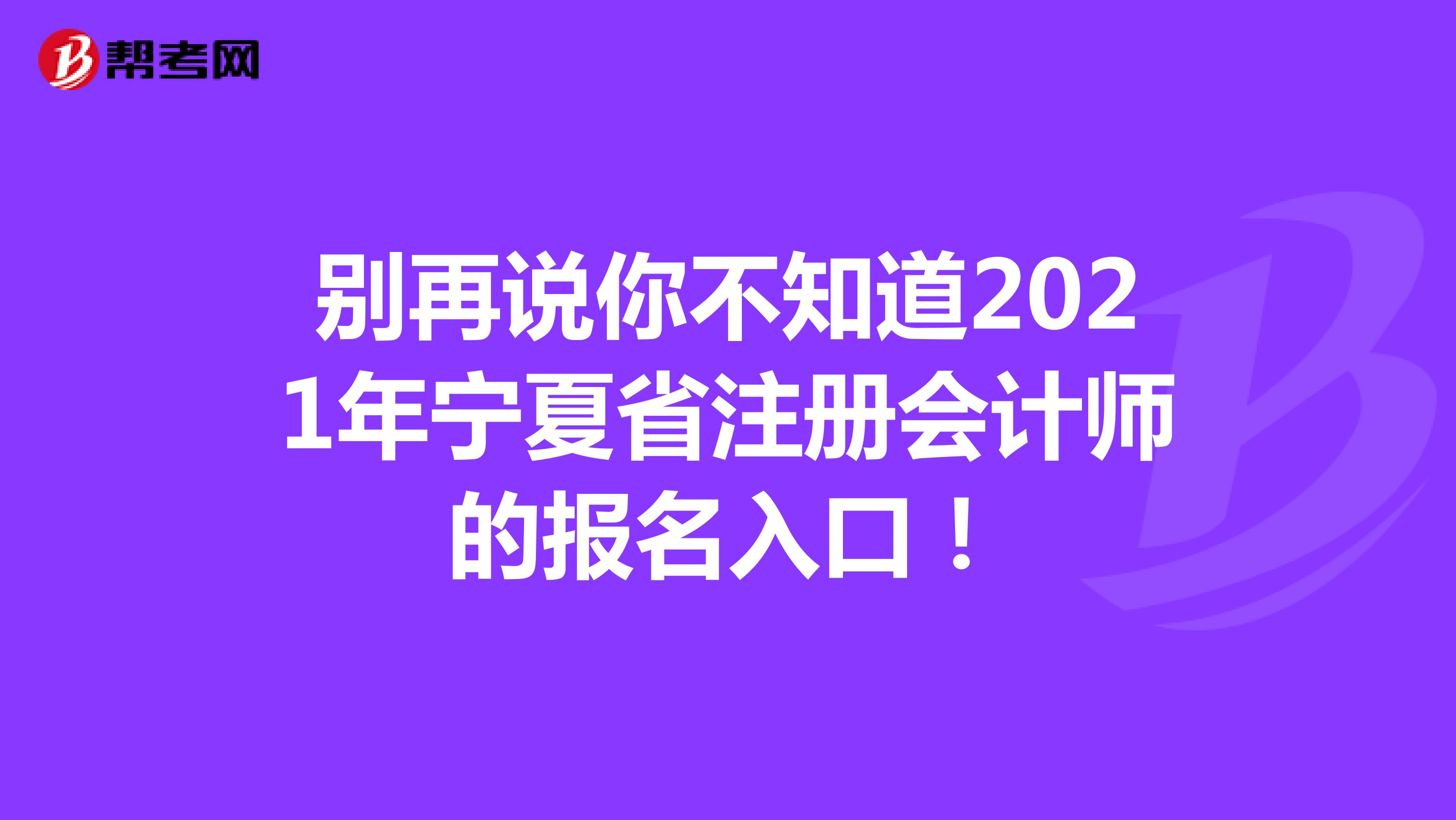 别再说你不知道2021年宁夏省注册会计师的报名入口！