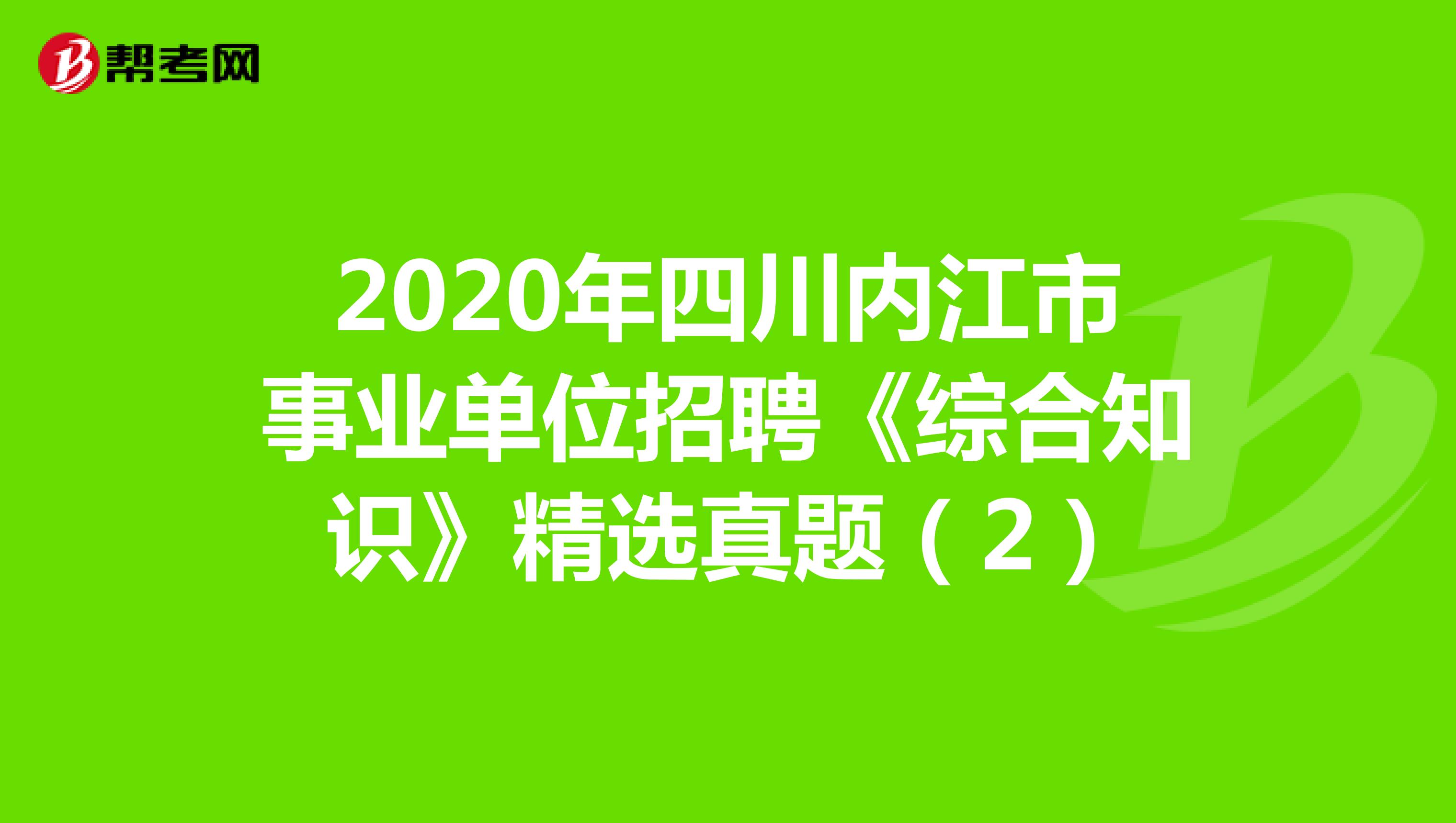 2020年四川内江市事业单位招聘《综合知识》精选真题（2）
