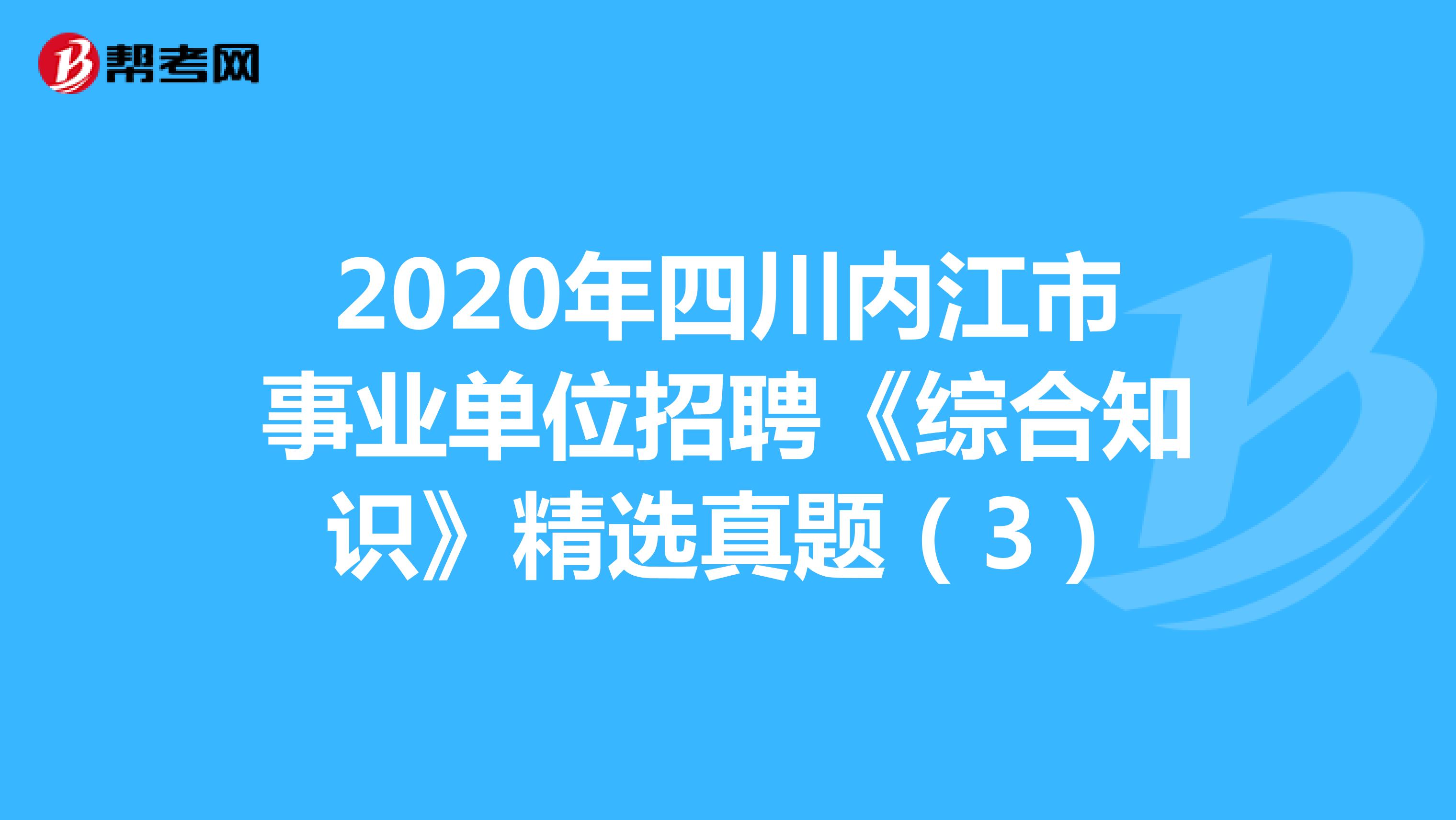 2020年四川内江市事业单位招聘《综合知识》精选真题（3）
