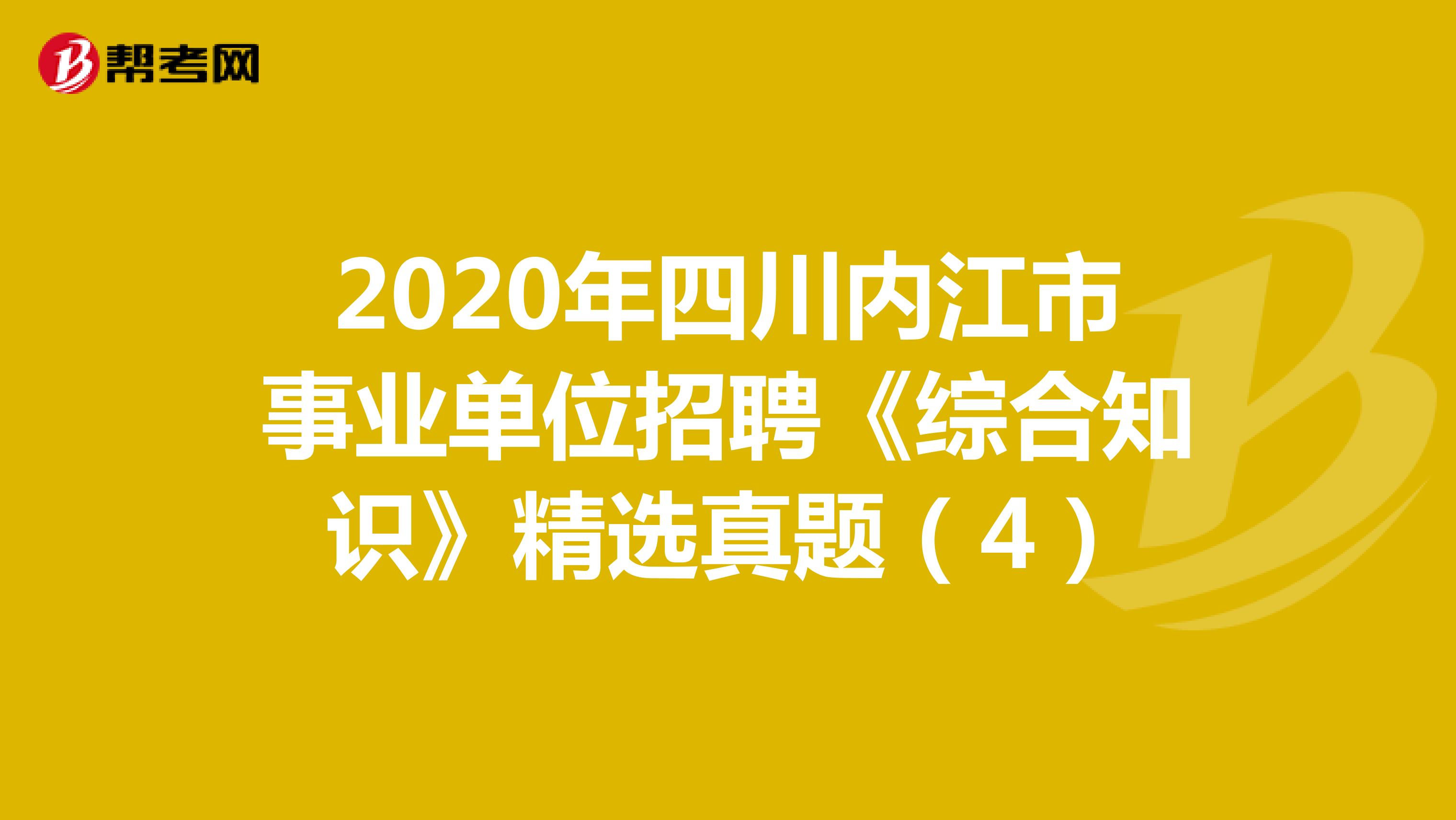 2020年四川内江市事业单位招聘《综合知识》精选真题（4）