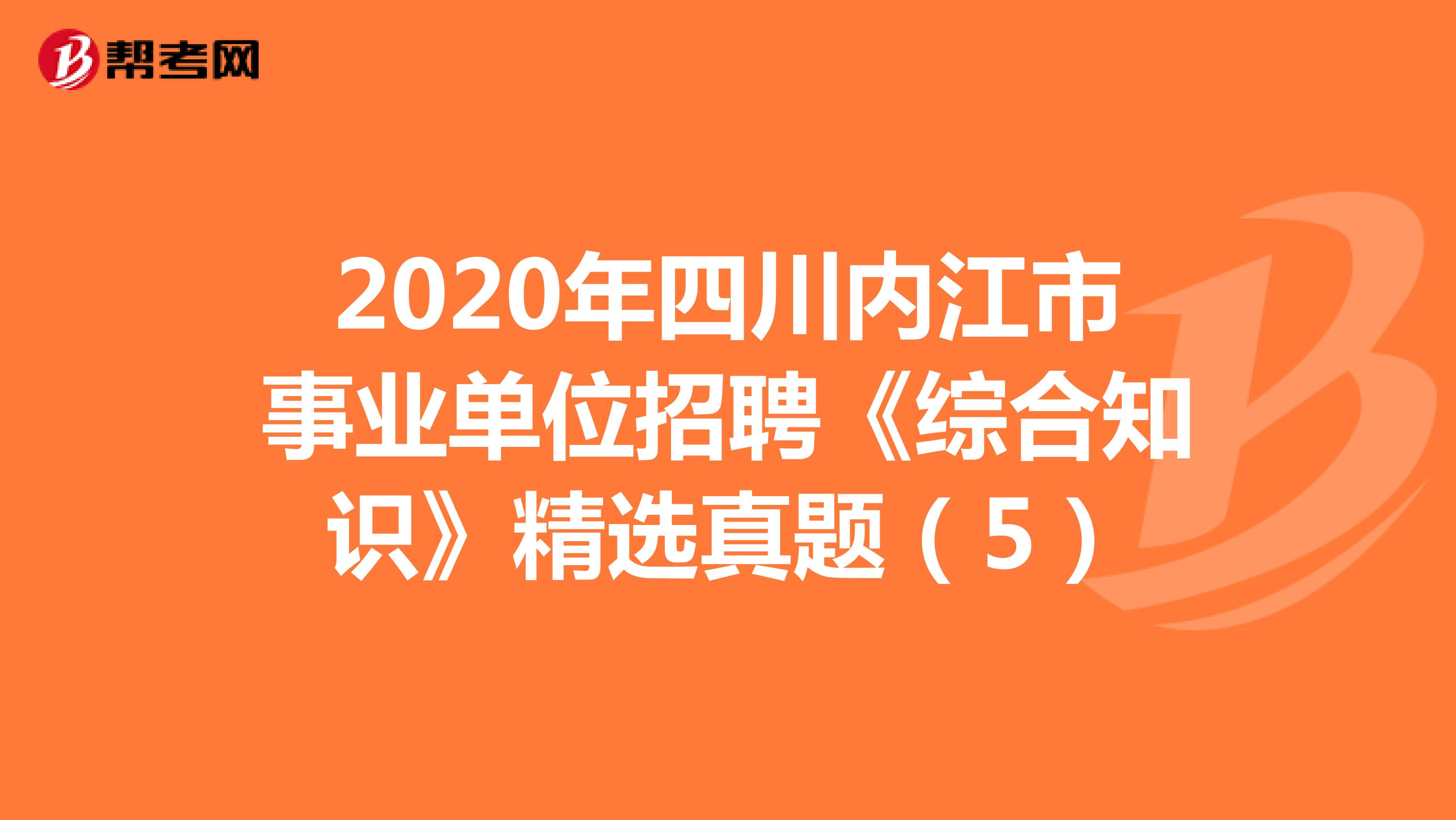 2020年四川内江市事业单位招聘《综合知识》精选真题（5）