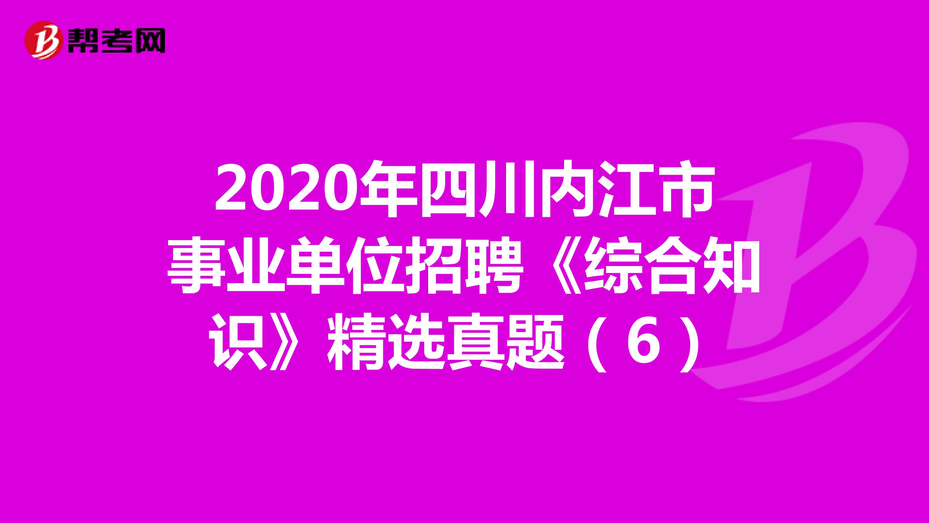 2020年四川内江市事业单位招聘《综合知识》精选真题（6）