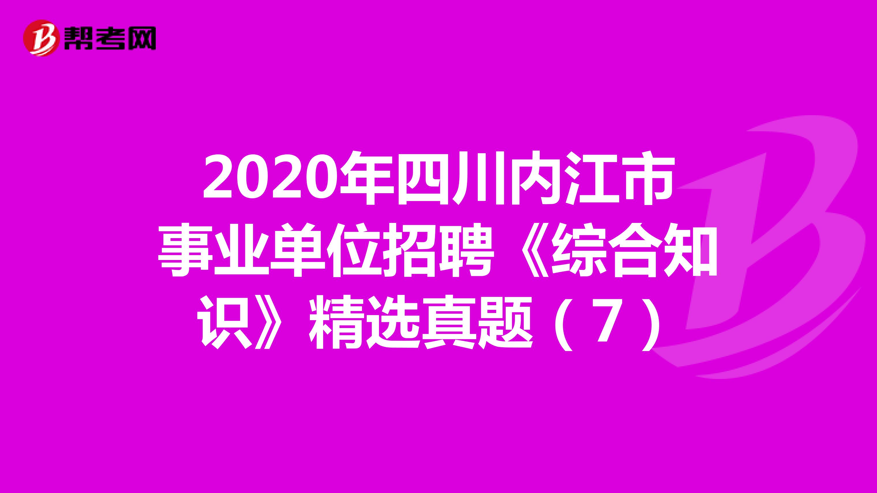 2020年四川内江市事业单位招聘《综合知识》精选真题（7）
