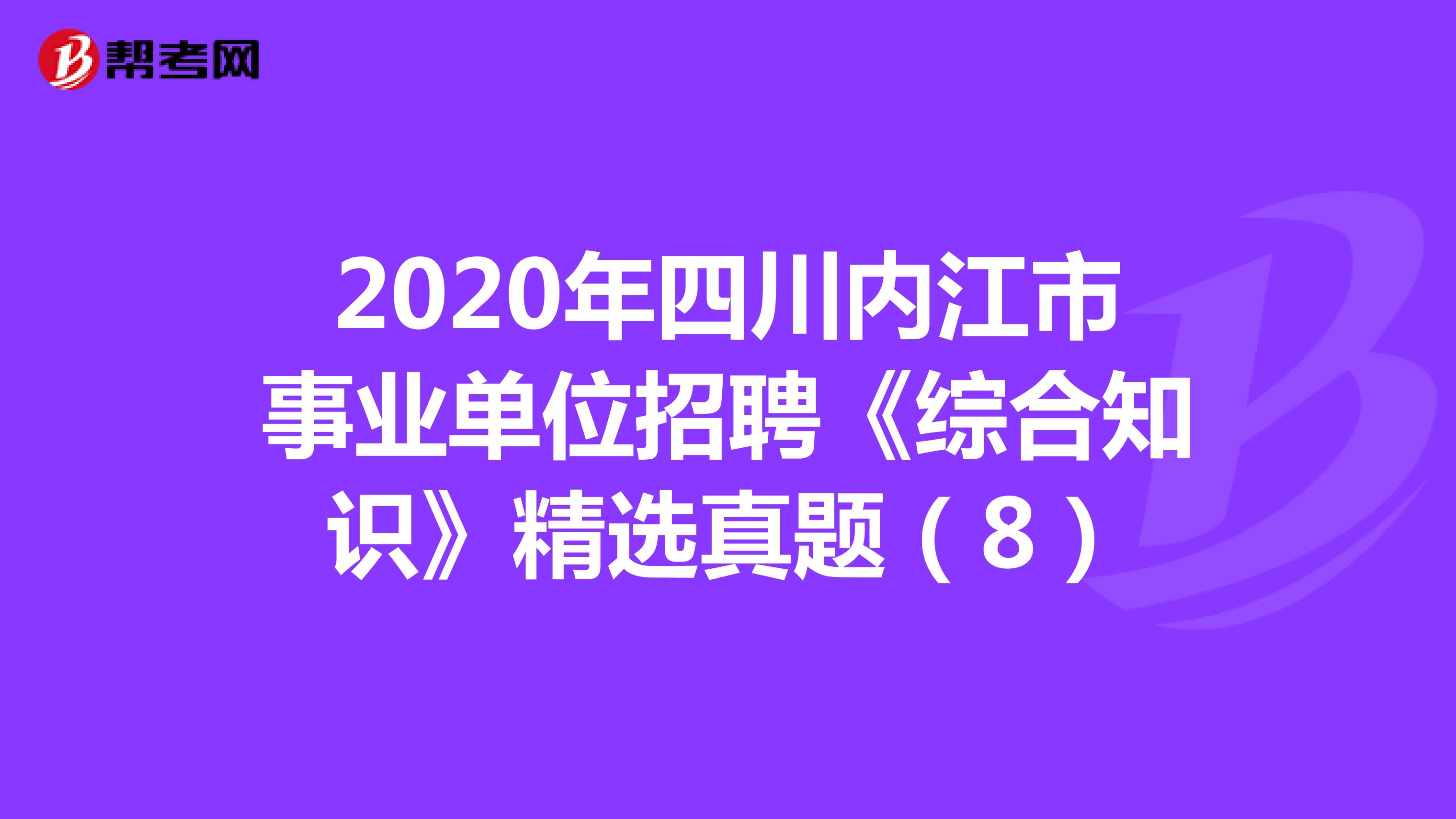 2020年四川内江市事业单位招聘《综合知识》精选真题（8）