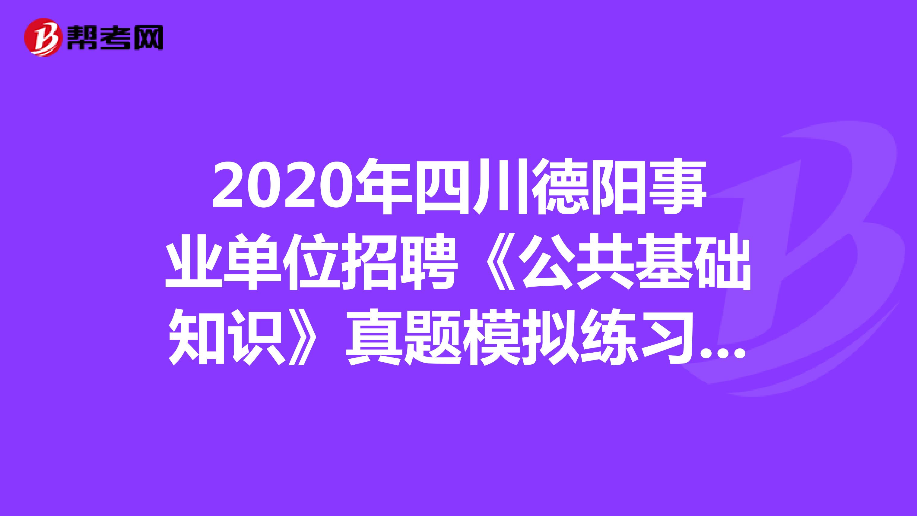 2020年四川德阳事业单位招聘《公共基础知识》真题模拟练习（1）