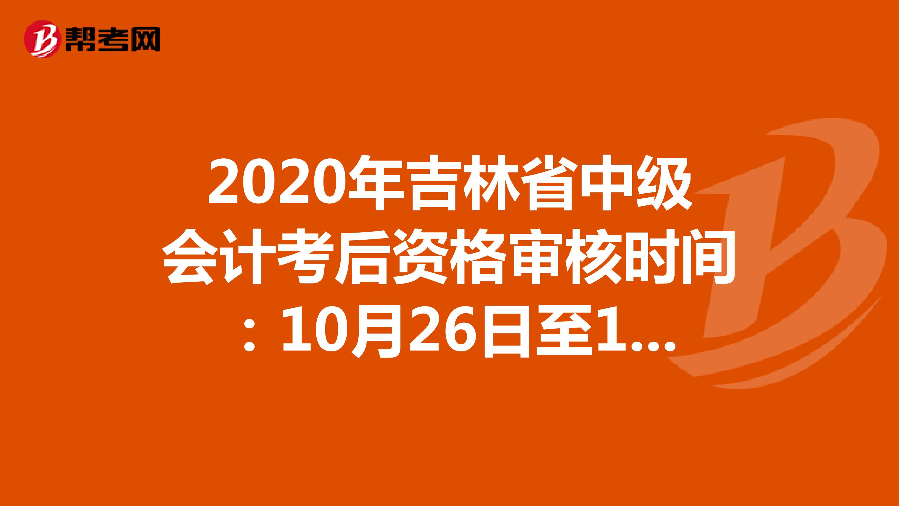 2020年吉林省中级会计考后资格审核时间：10月26日至11月20日