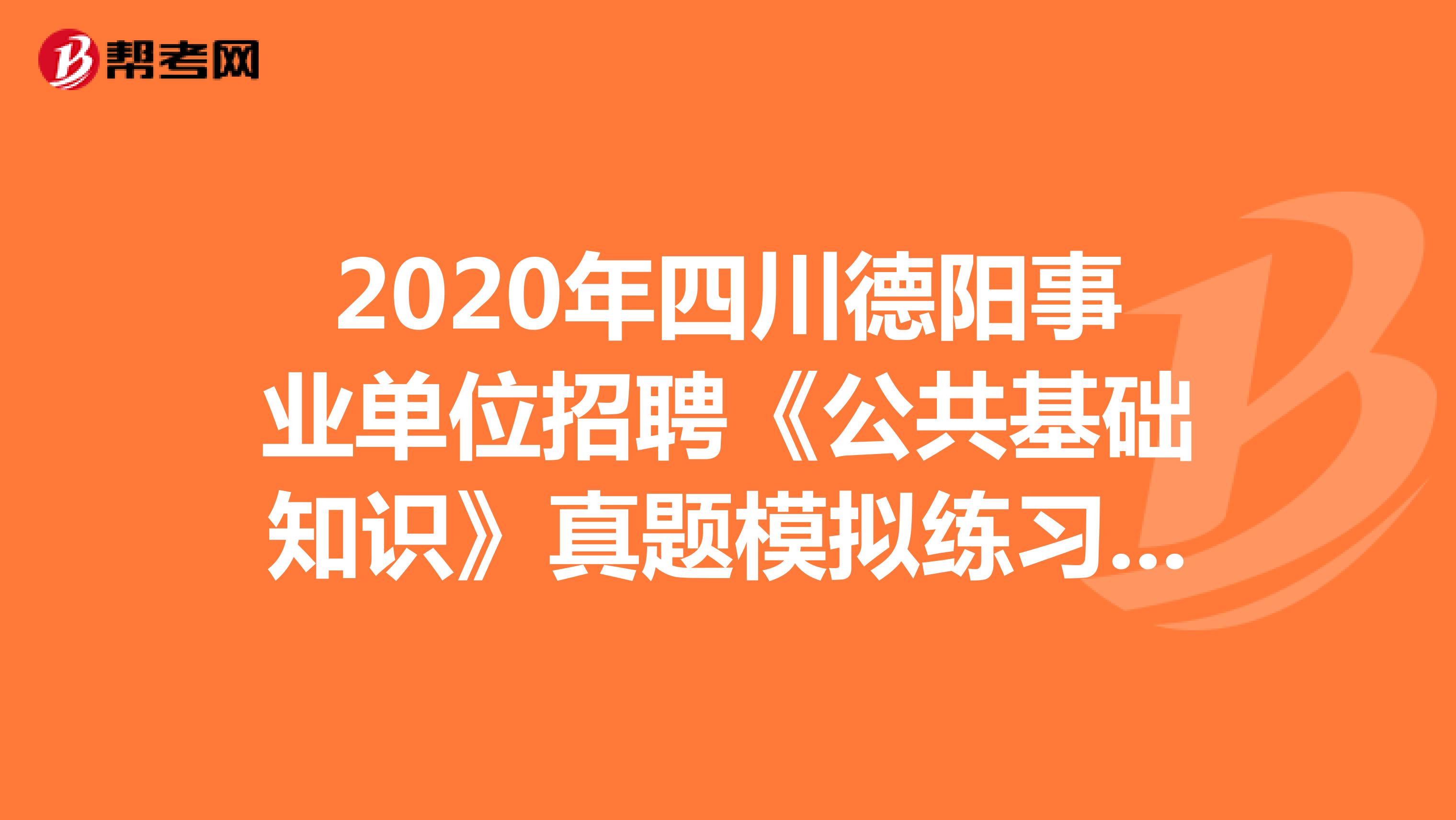 2020年四川德阳事业单位招聘《公共基础知识》真题模拟练习（2）