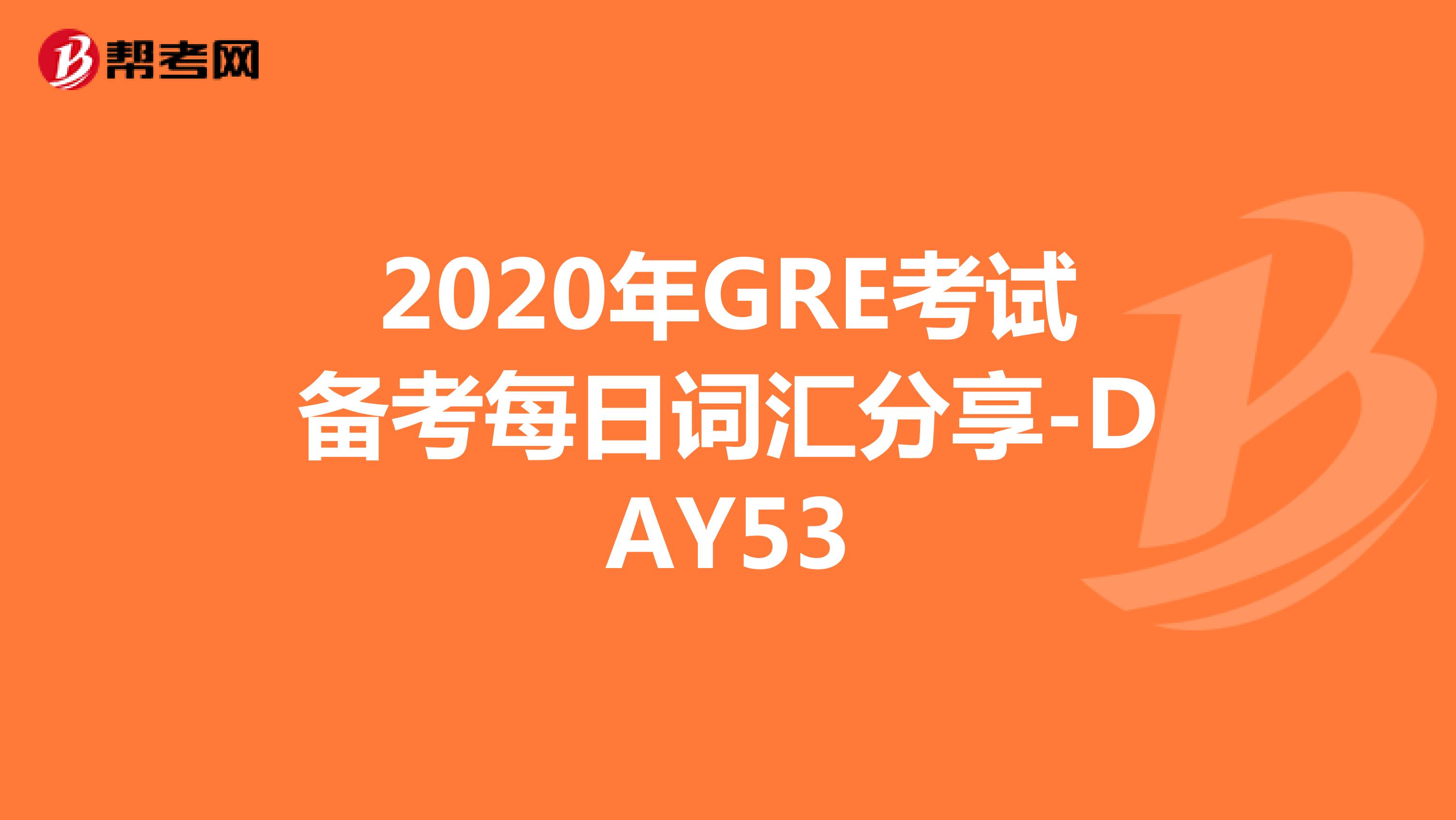 2020年GRE考试备考每日词汇分享-DAY53