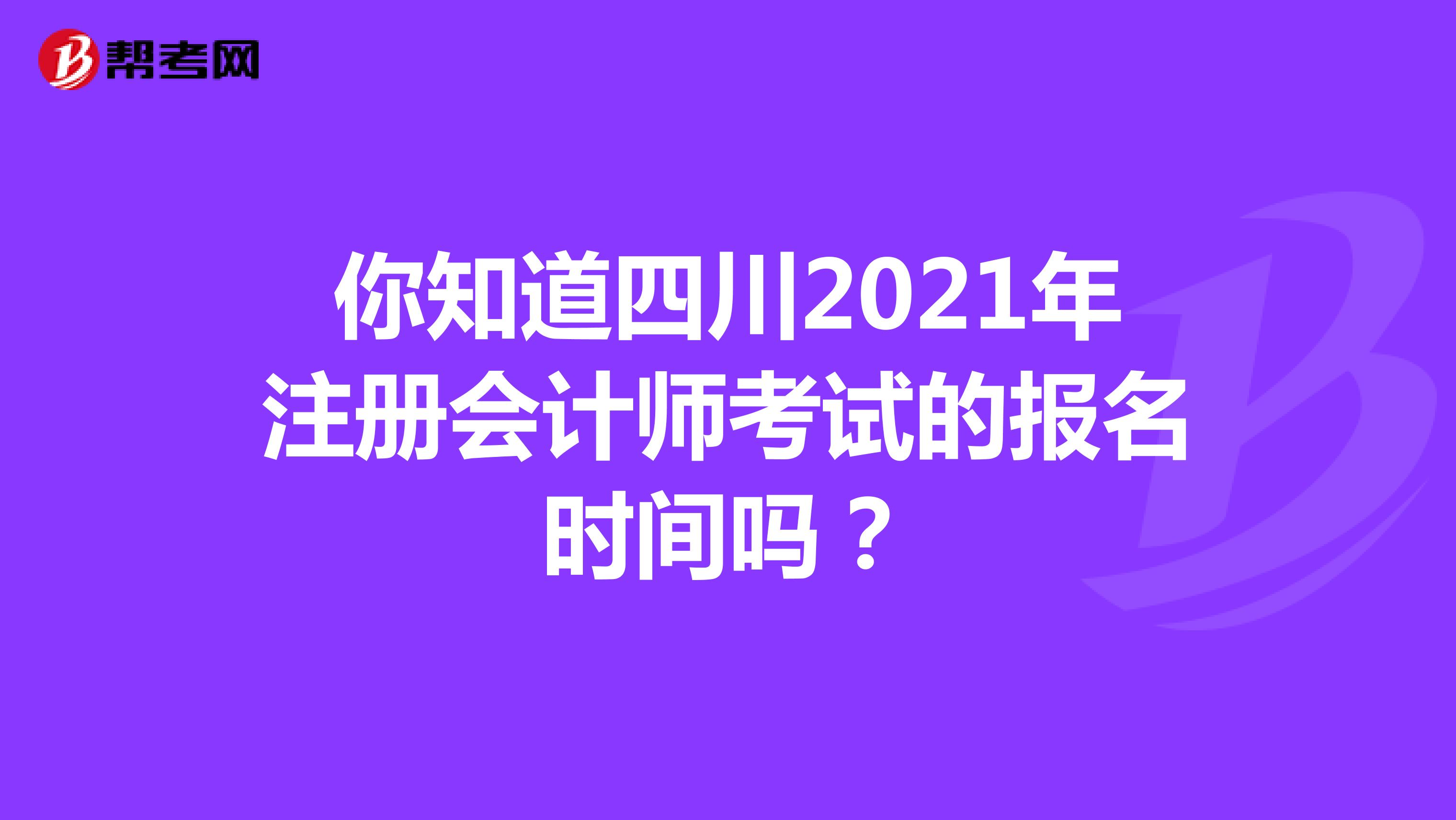 你知道四川省2021年注册会计师考试的报名时间吗？